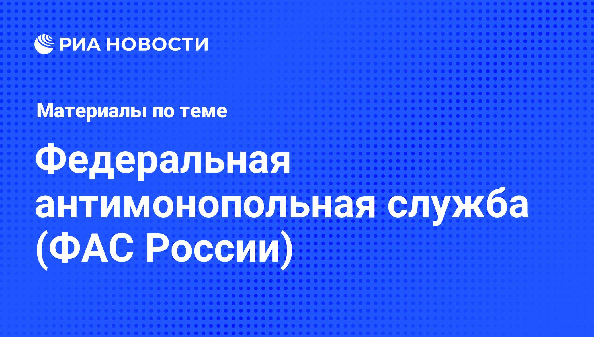 Федеральная антимонопольная служба (ФАС России) - последние новости сегодня  - РИА Новости