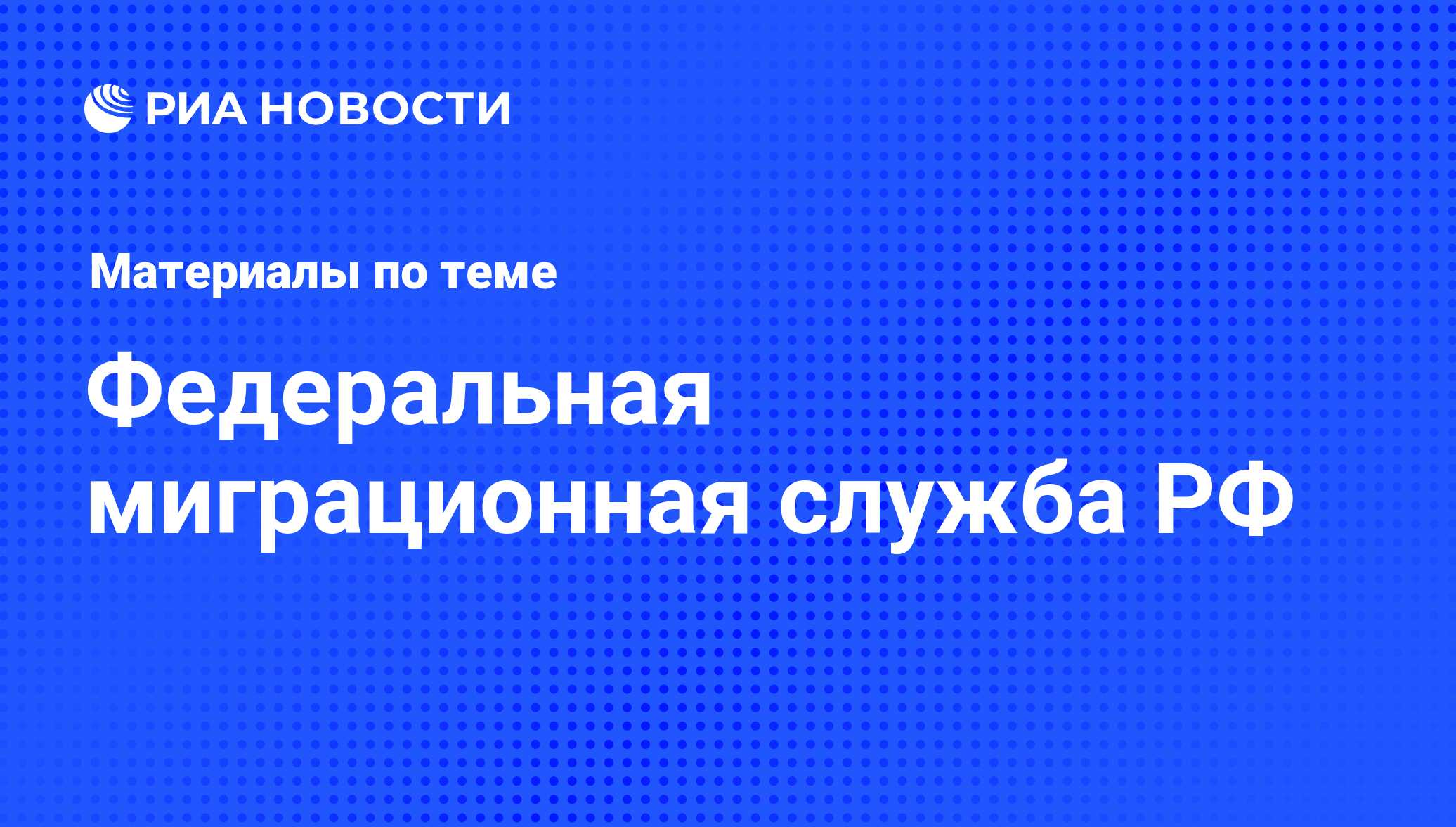 Федеральная миграционная служба РФ - последние новости сегодня - РИА Новости