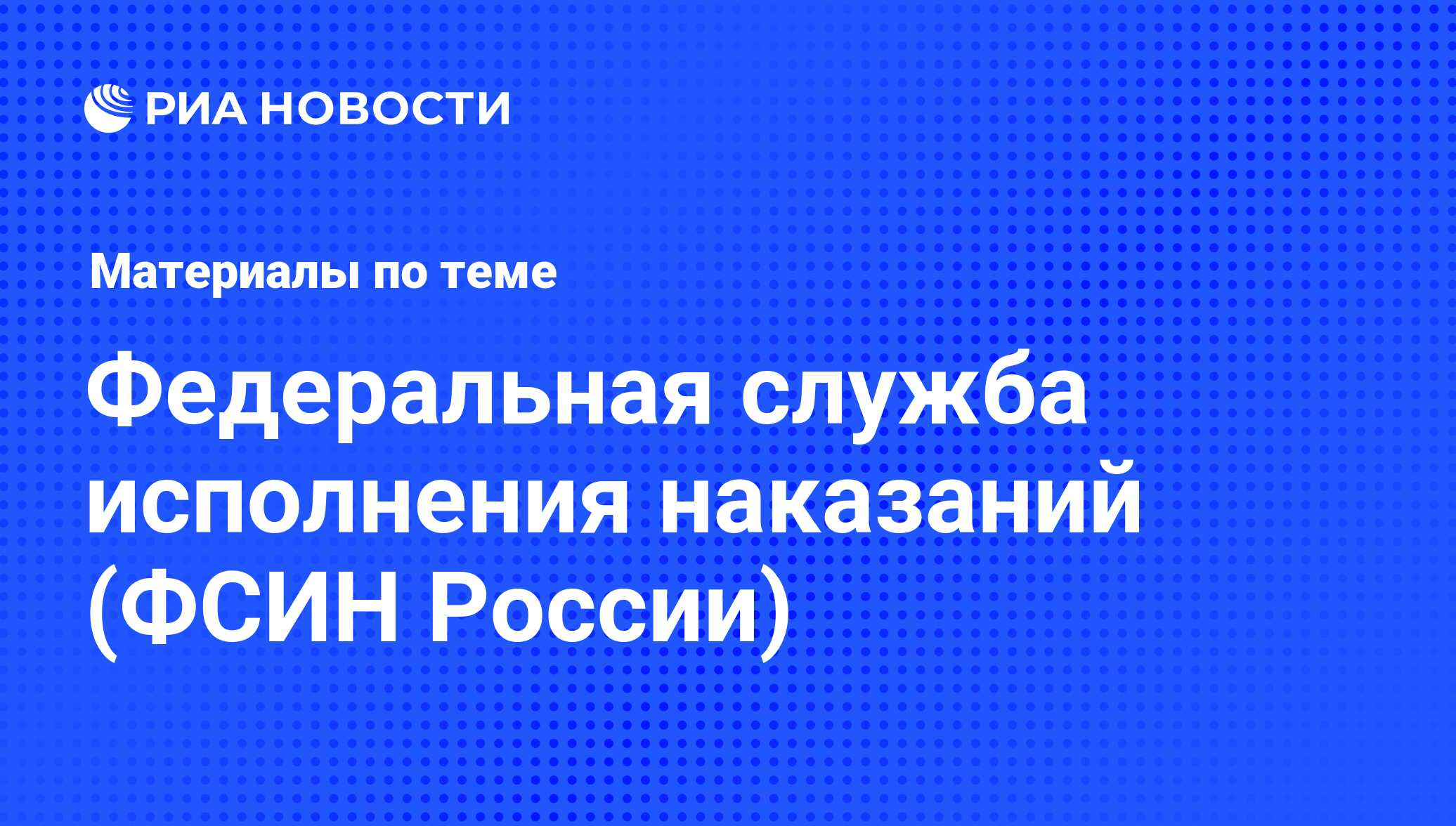 Федеральная служба исполнения наказаний (ФСИН России) - последние новости  сегодня - РИА Новости