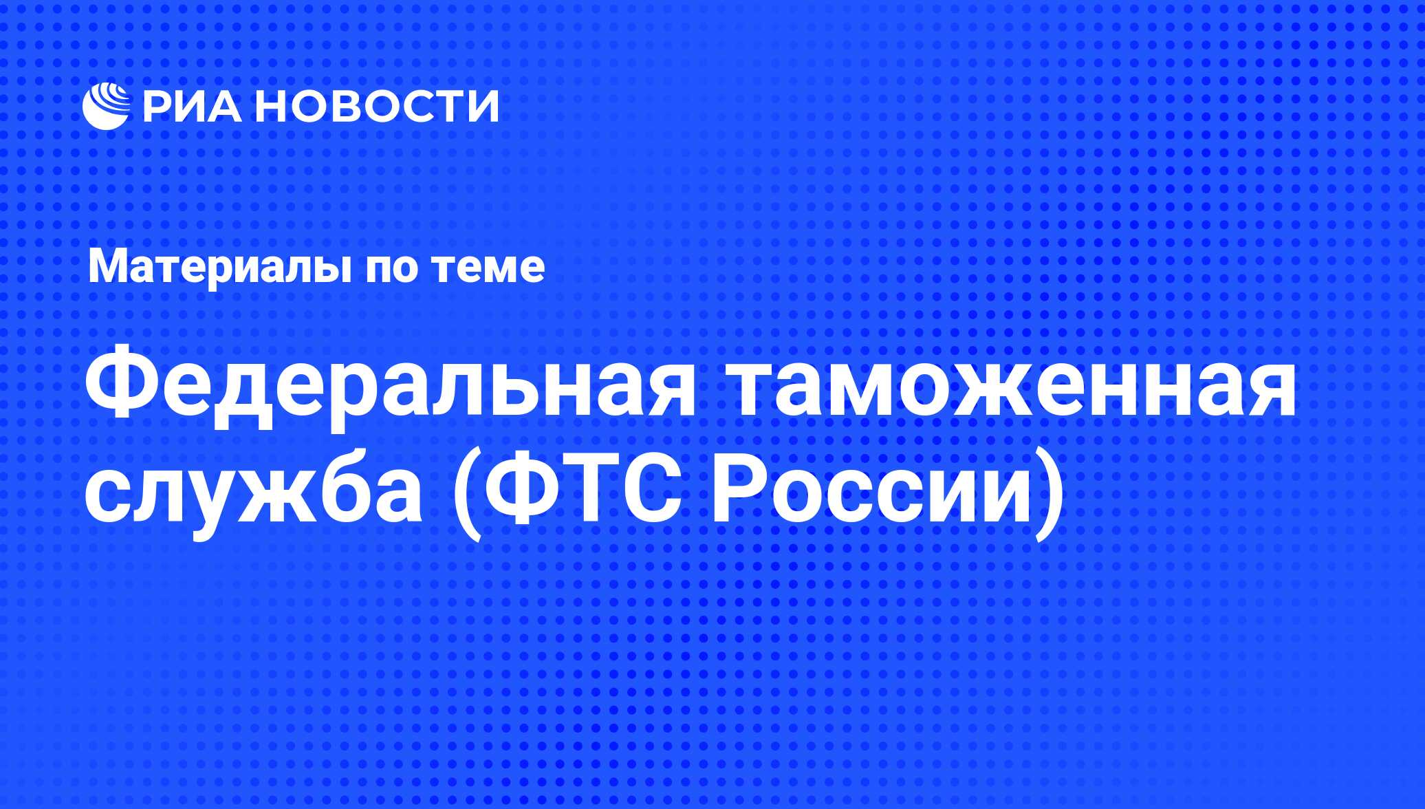 Федеральная таможенная служба (ФТС России) - последние новости сегодня -  РИА Новости