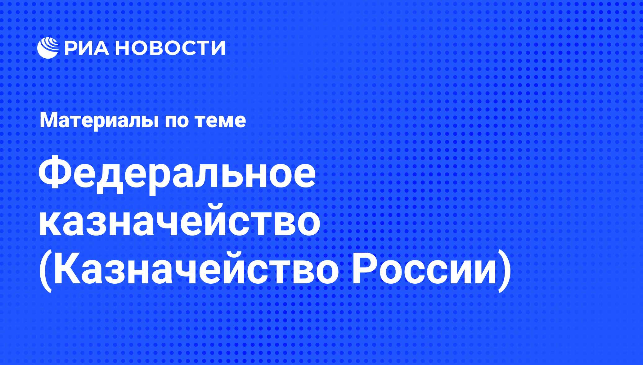 Федеральное казначейство (Казначейство России) - последние новости сегодня  - РИА Новости