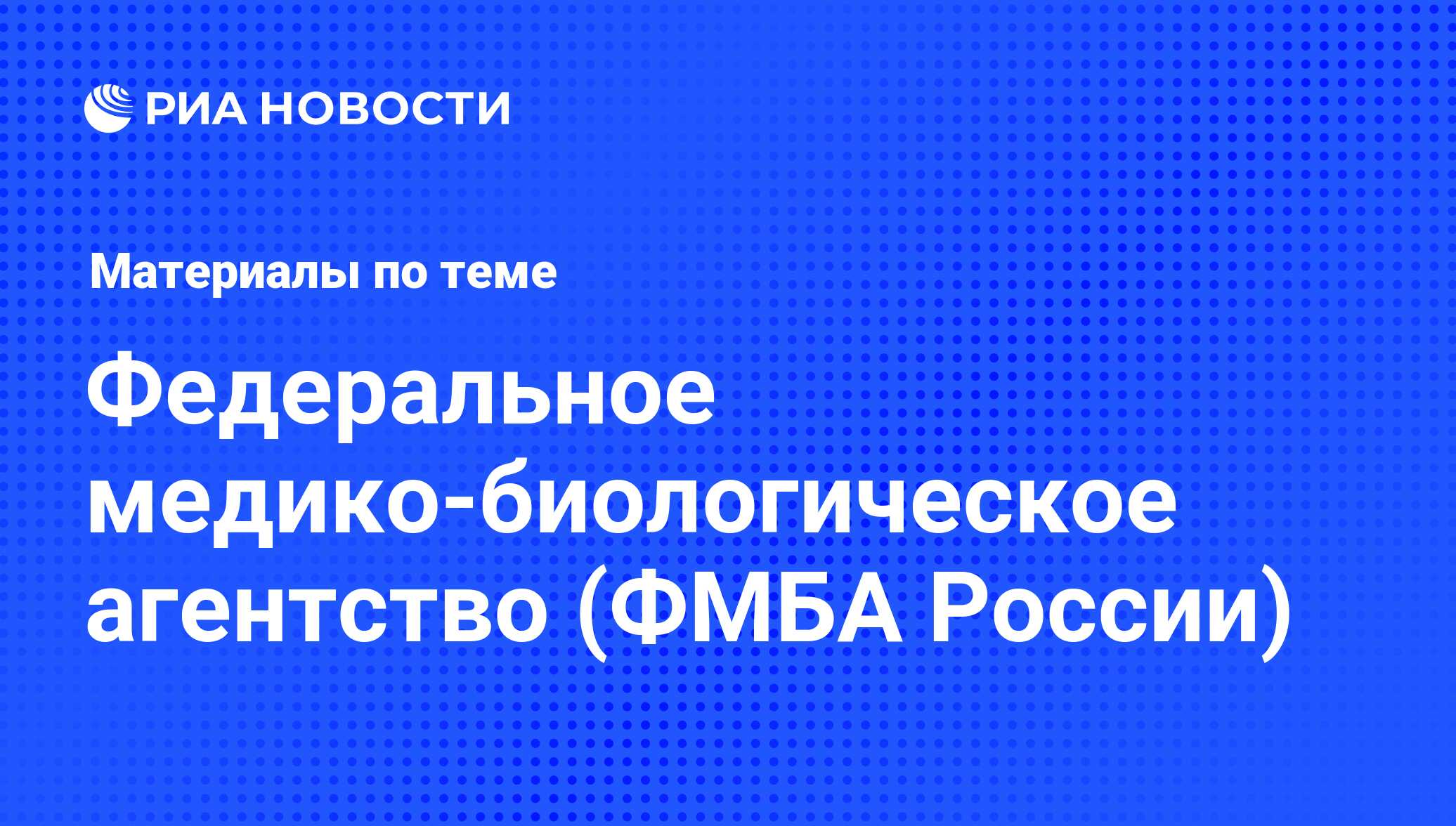 Федеральное медико-биологическое агентство (ФМБА России) - последние  новости сегодня - РИА Новости