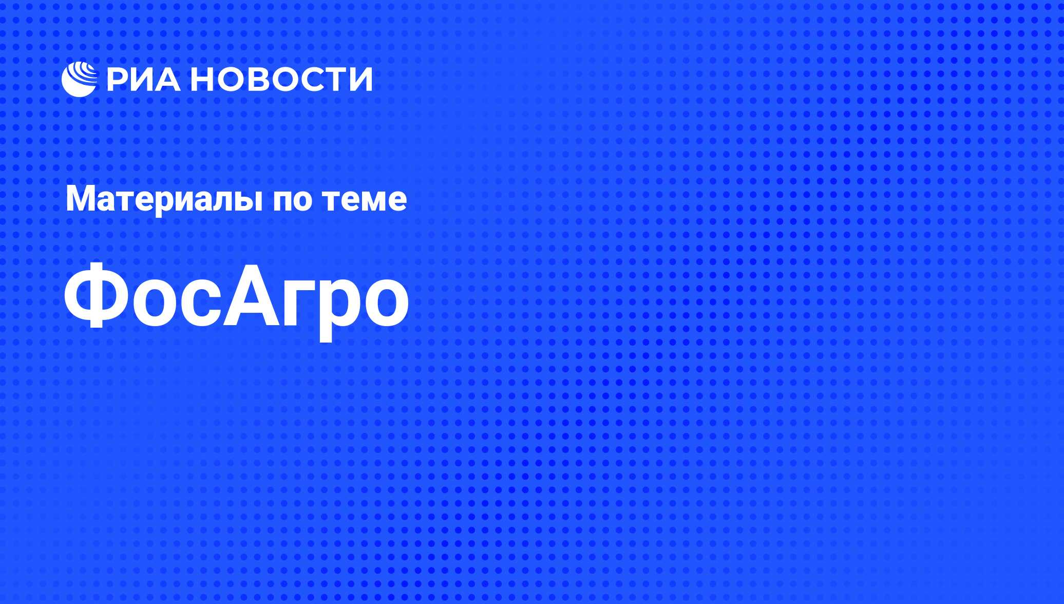 ФосАгро - последние новости сегодня - РИА Новости