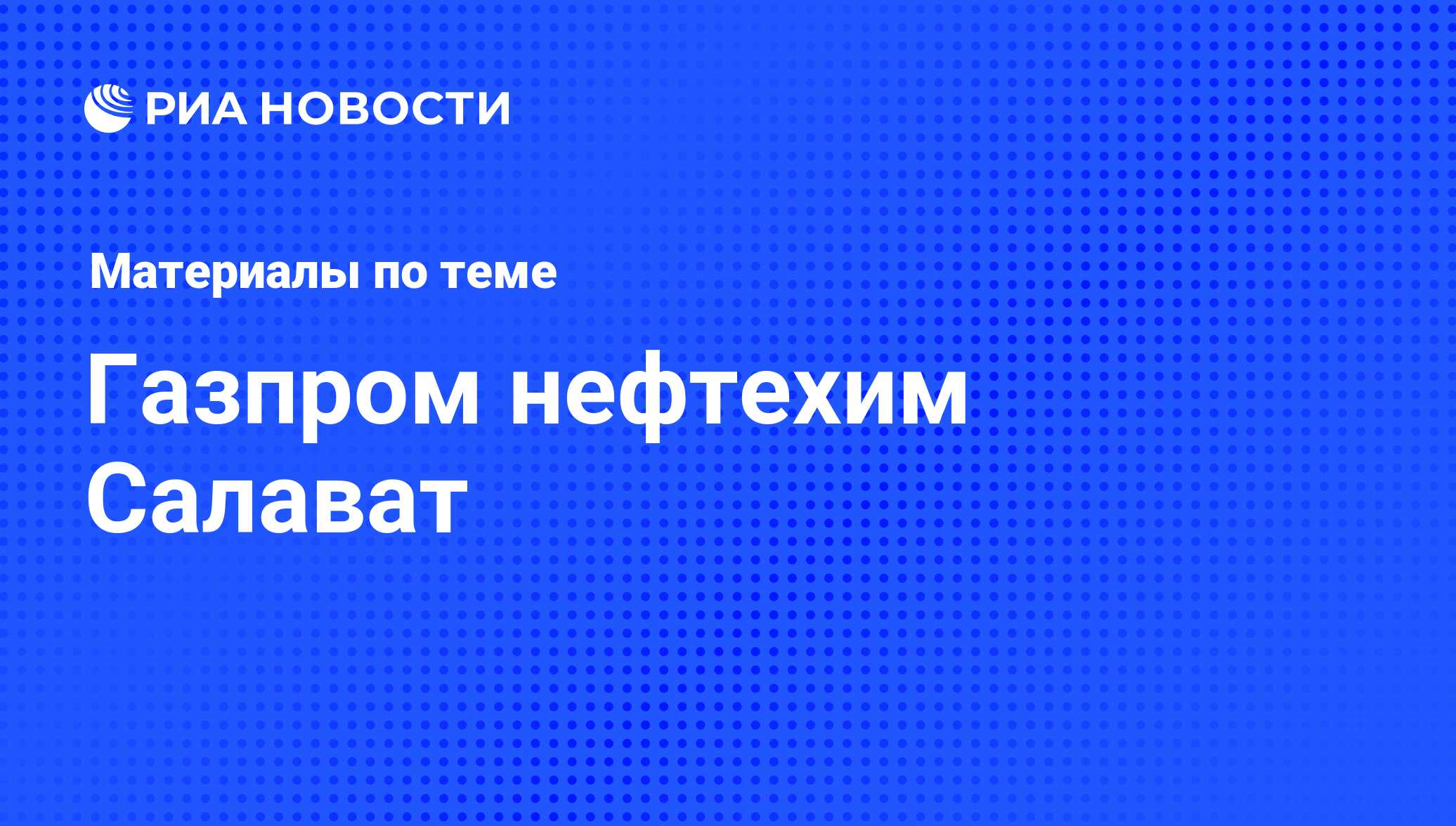 Газпром нефтехим Салават - последние новости сегодня - РИА Новости