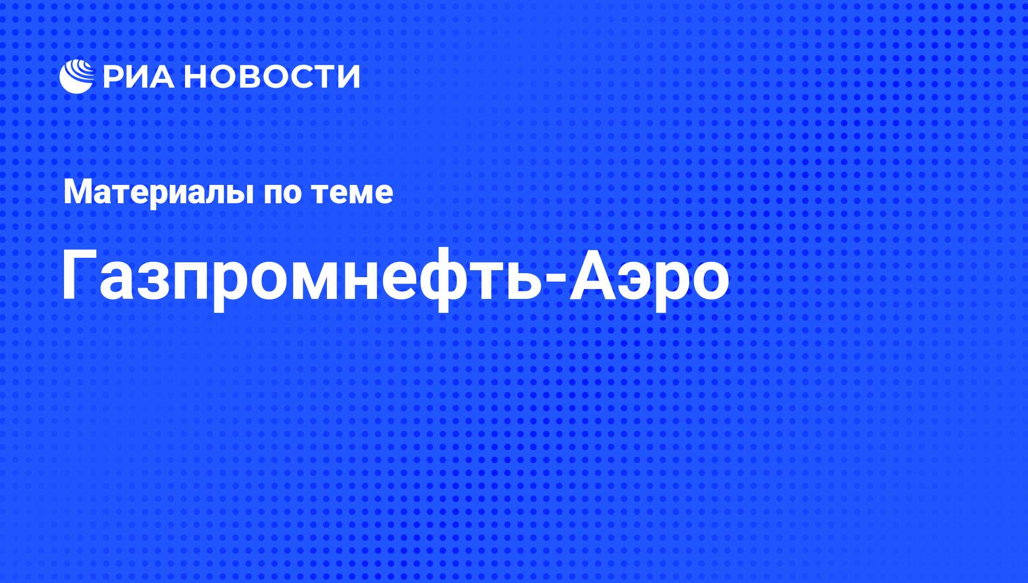 Газпромнефть-Аэро - последние новости сегодня - РИА Новости