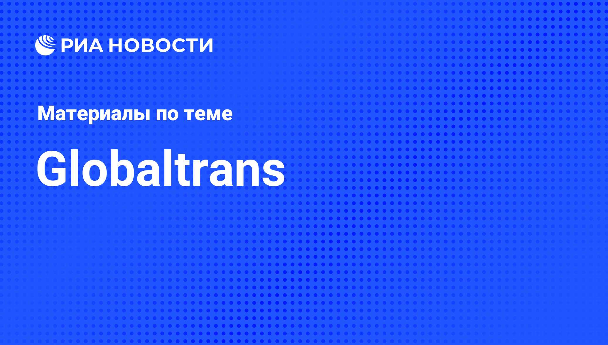 Globaltrans - последние новости сегодня - РИА Новости