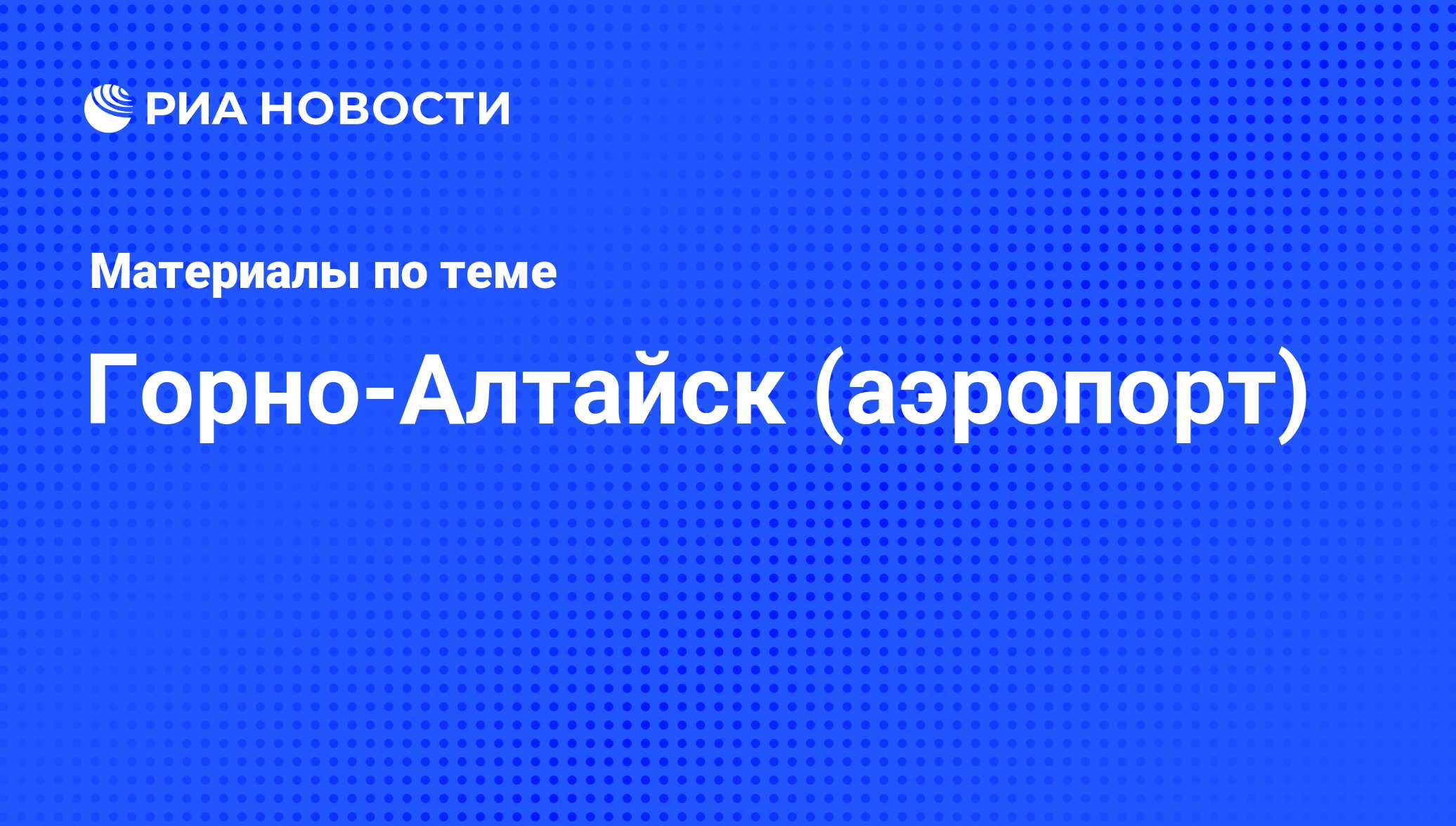 Горно-Алтайск (аэропорт) - последние новости сегодня - РИА Новости