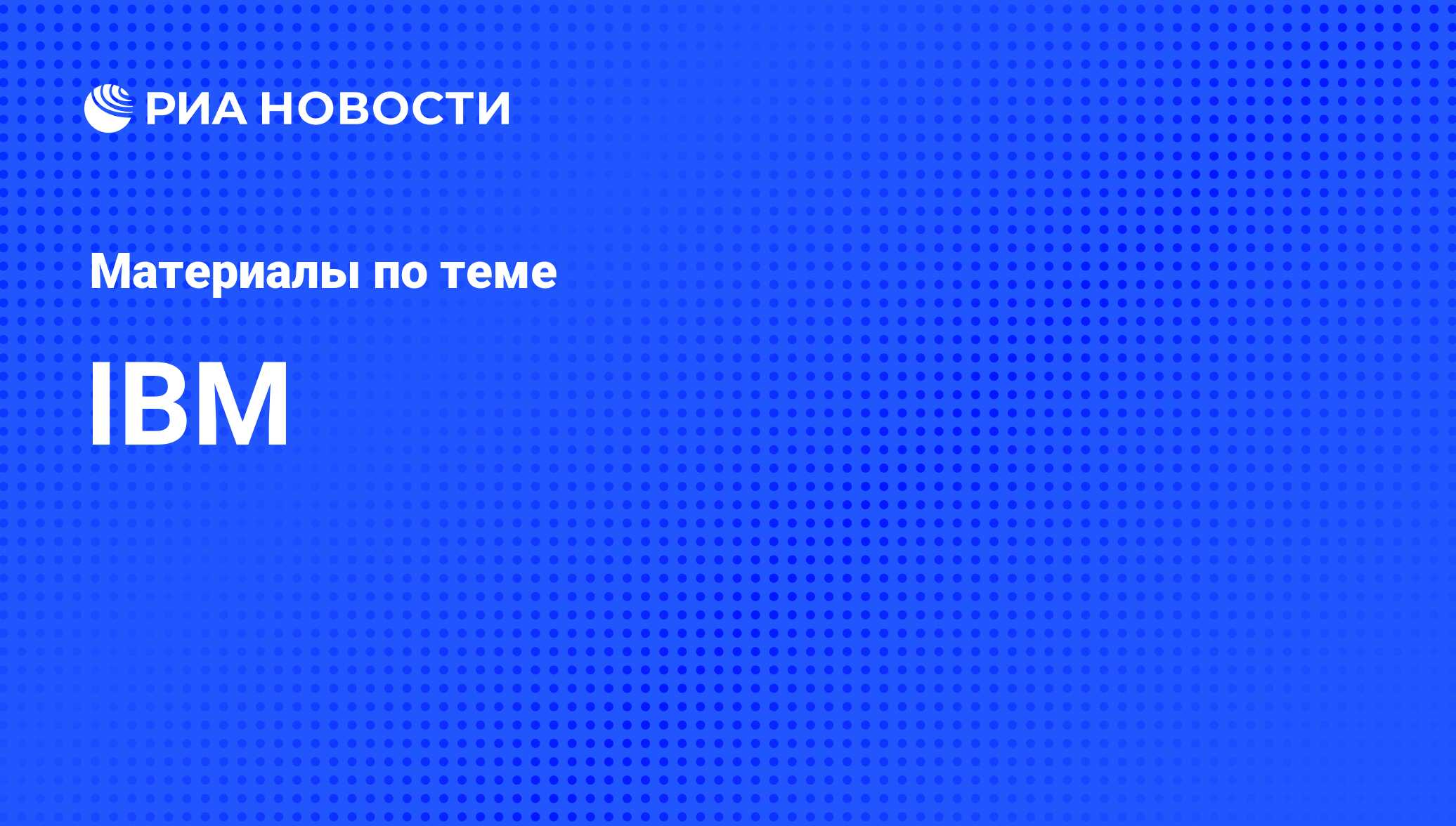 IBM - последние новости сегодня - РИА Новости