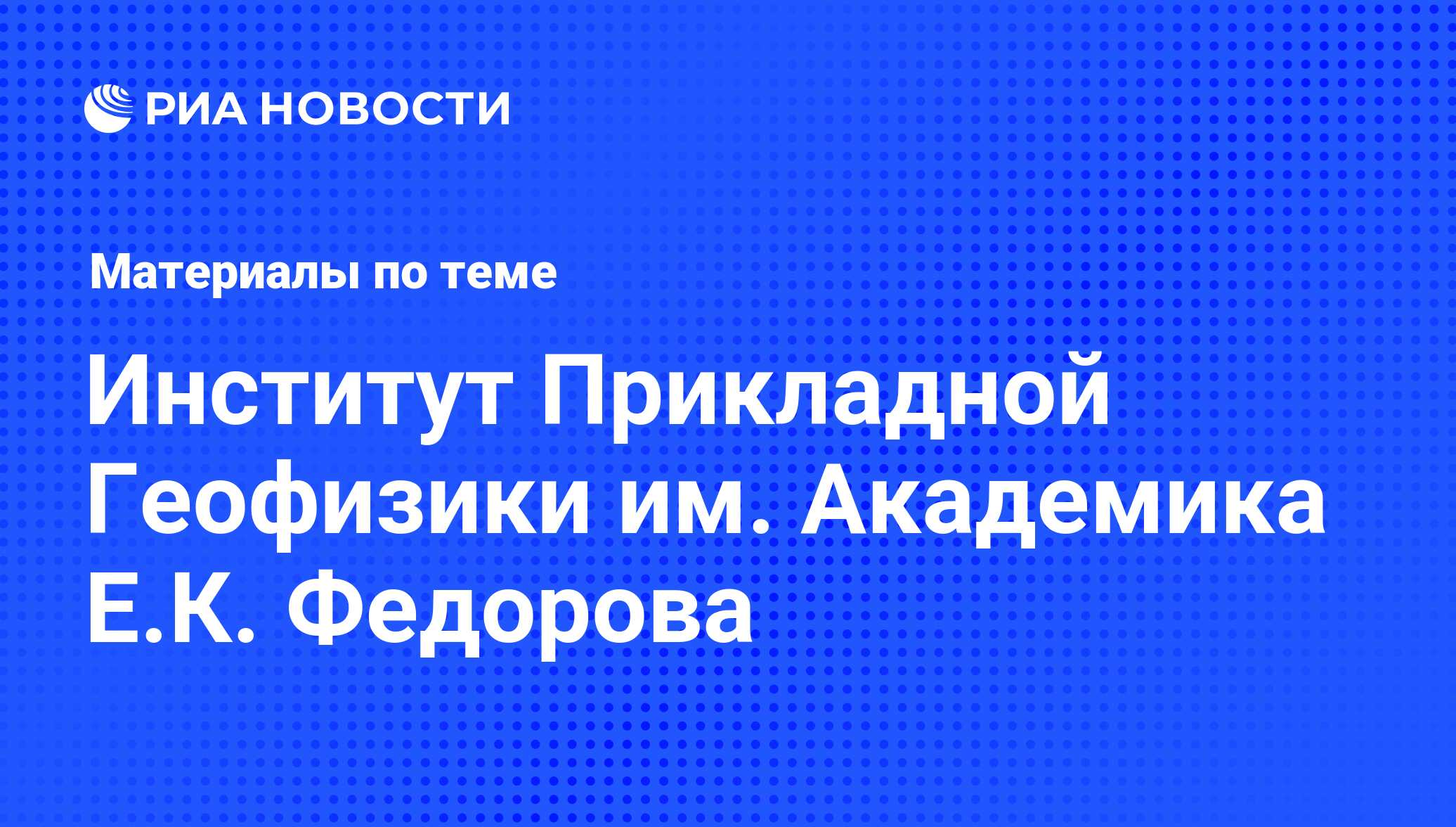 Институт Прикладной Геофизики им. Академика Е.К. Федорова - последние  новости сегодня - РИА Новости