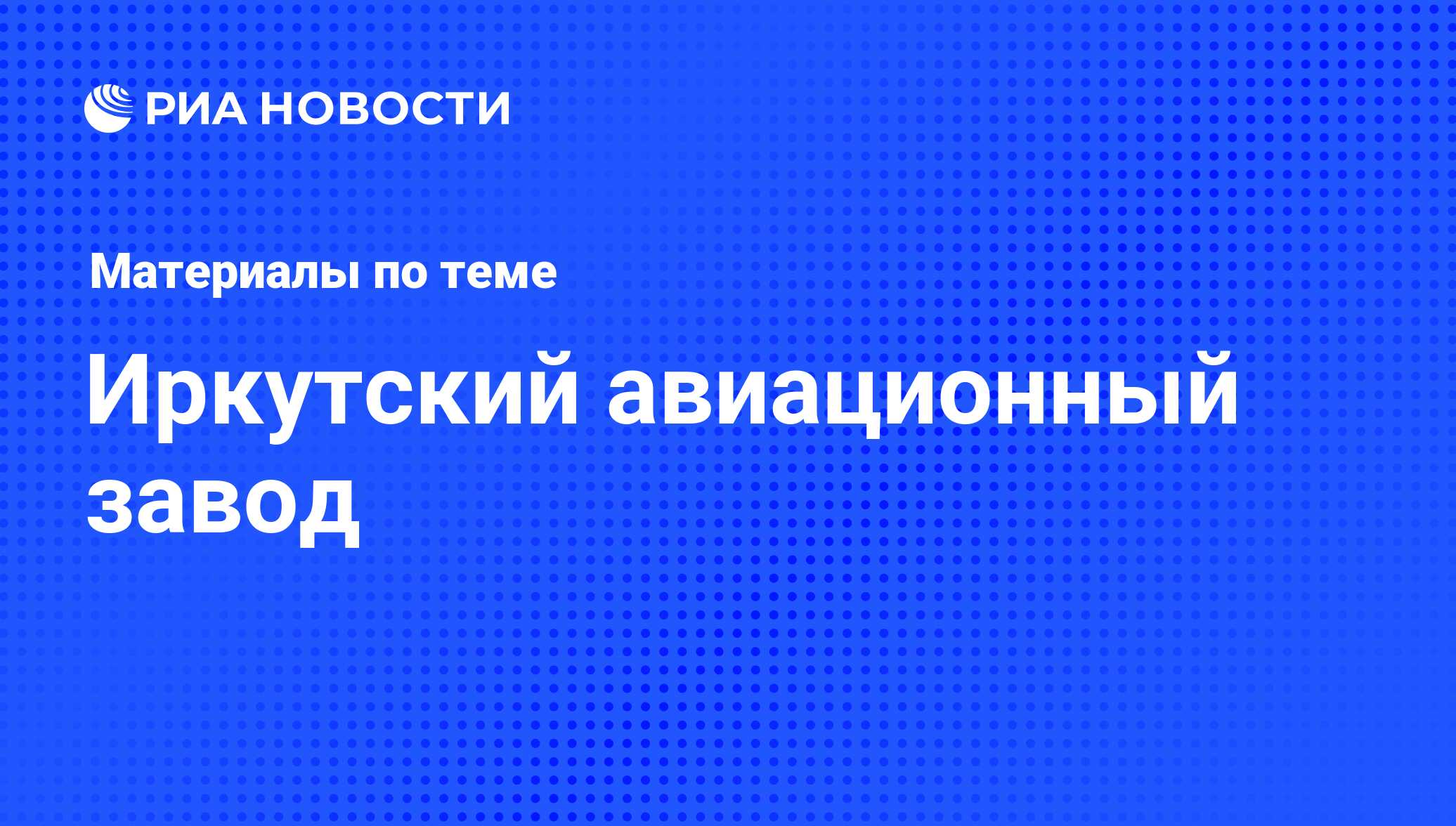 Иркутский авиационный завод - последние новости сегодня - РИА Новости