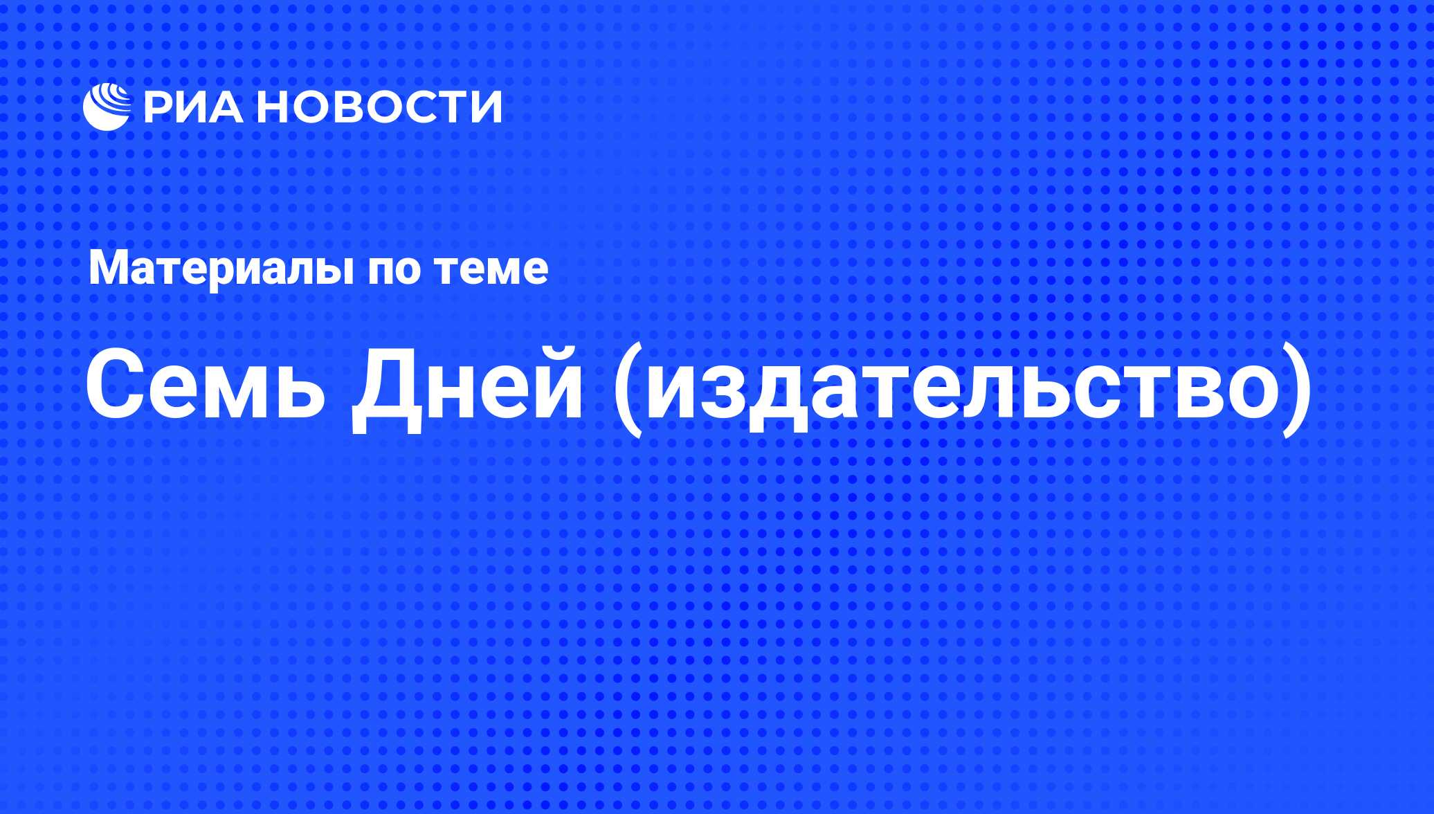 Семь Дней (издательство) - последние новости сегодня - РИА Новости