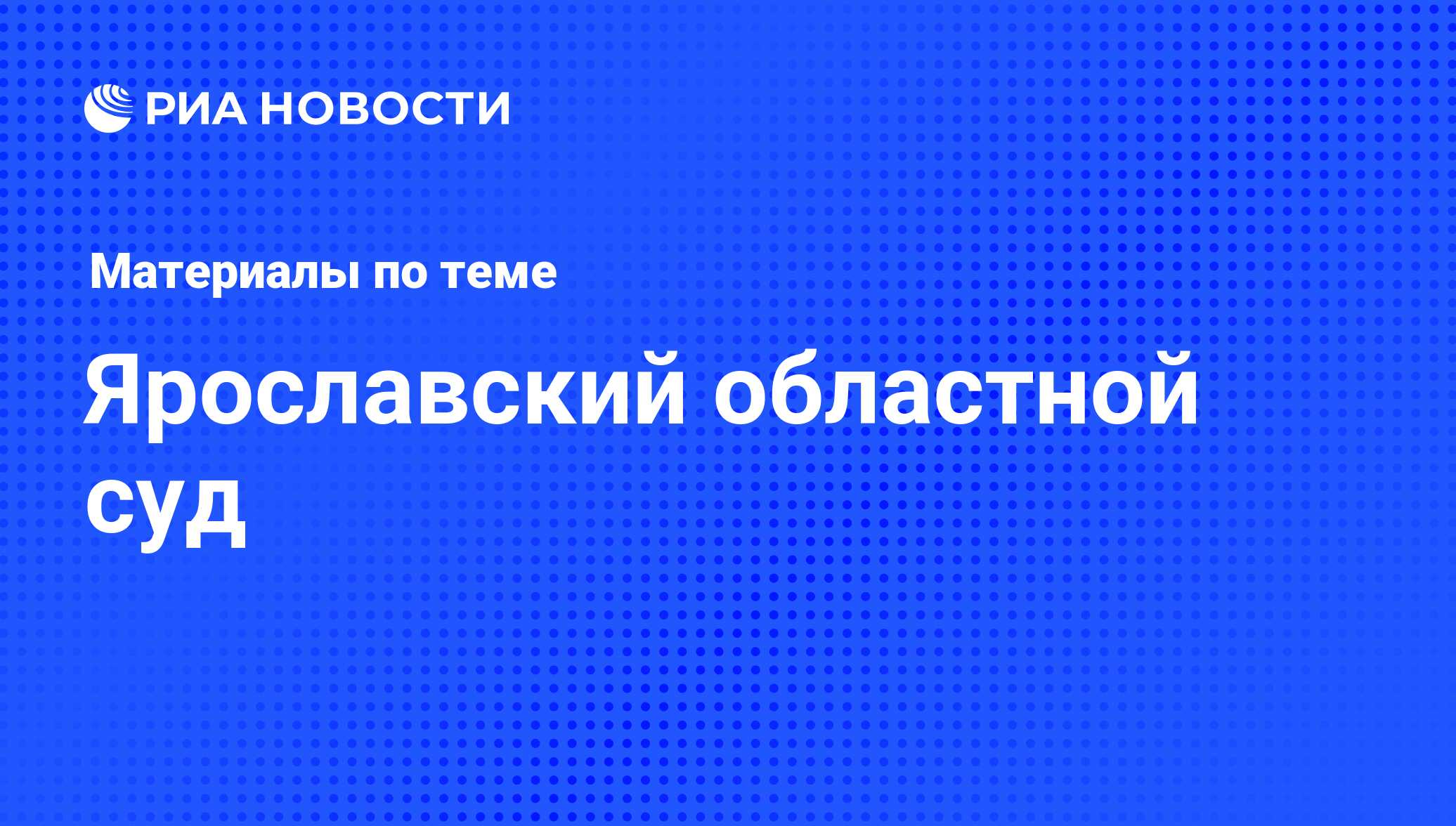 Ярославский областной суд - последние новости сегодня - РИА Новости