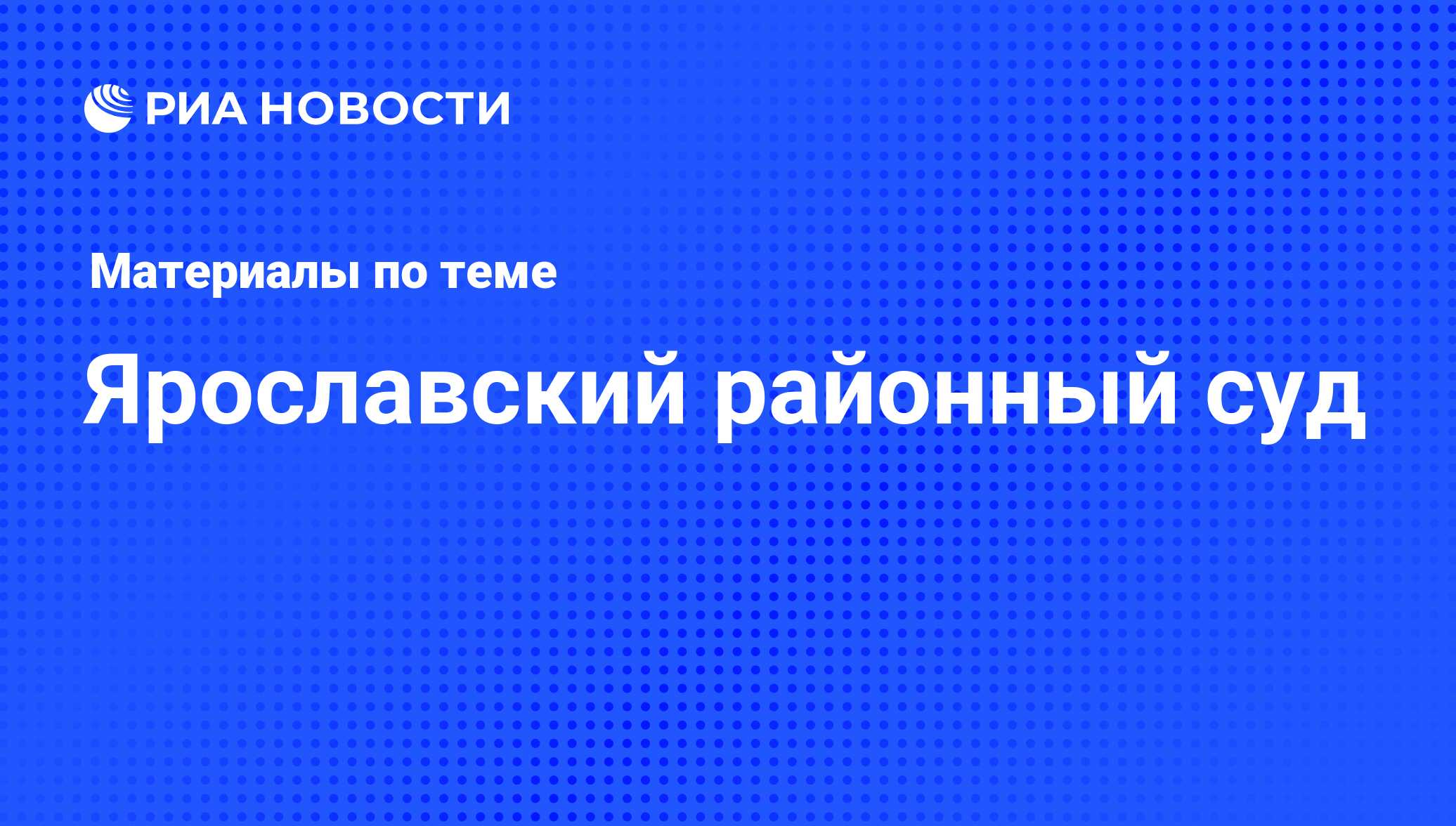 Ярославский районный суд - последние новости сегодня - РИА Новости