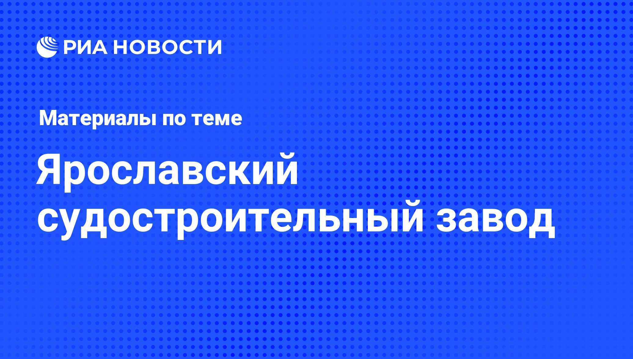 Ярославский судостроительный завод - последние новости сегодня - РИА Новости