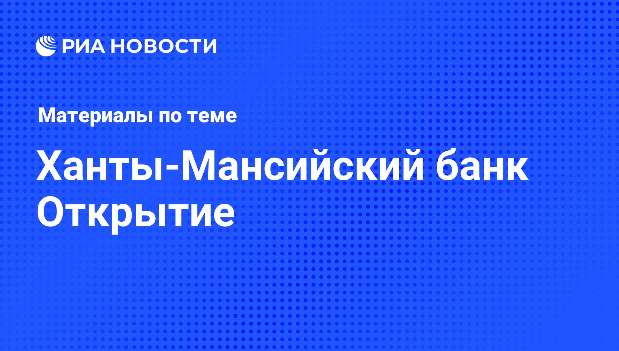 Ханты-Мансийский банк Открытие - последние новости сегодня - РИА Новости