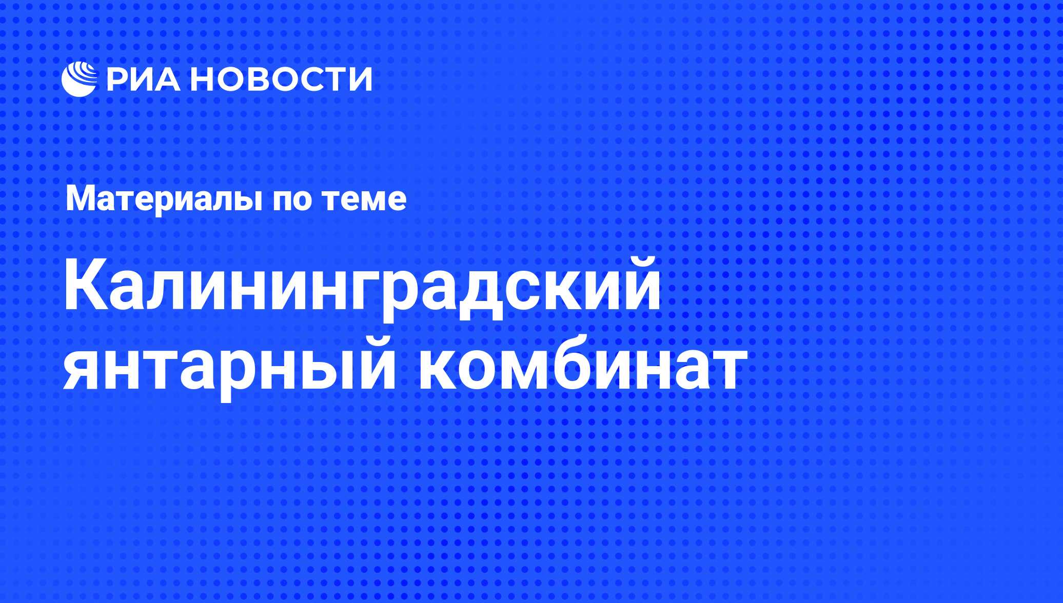 Калининградский янтарный комбинат - последние новости сегодня - РИА Новости