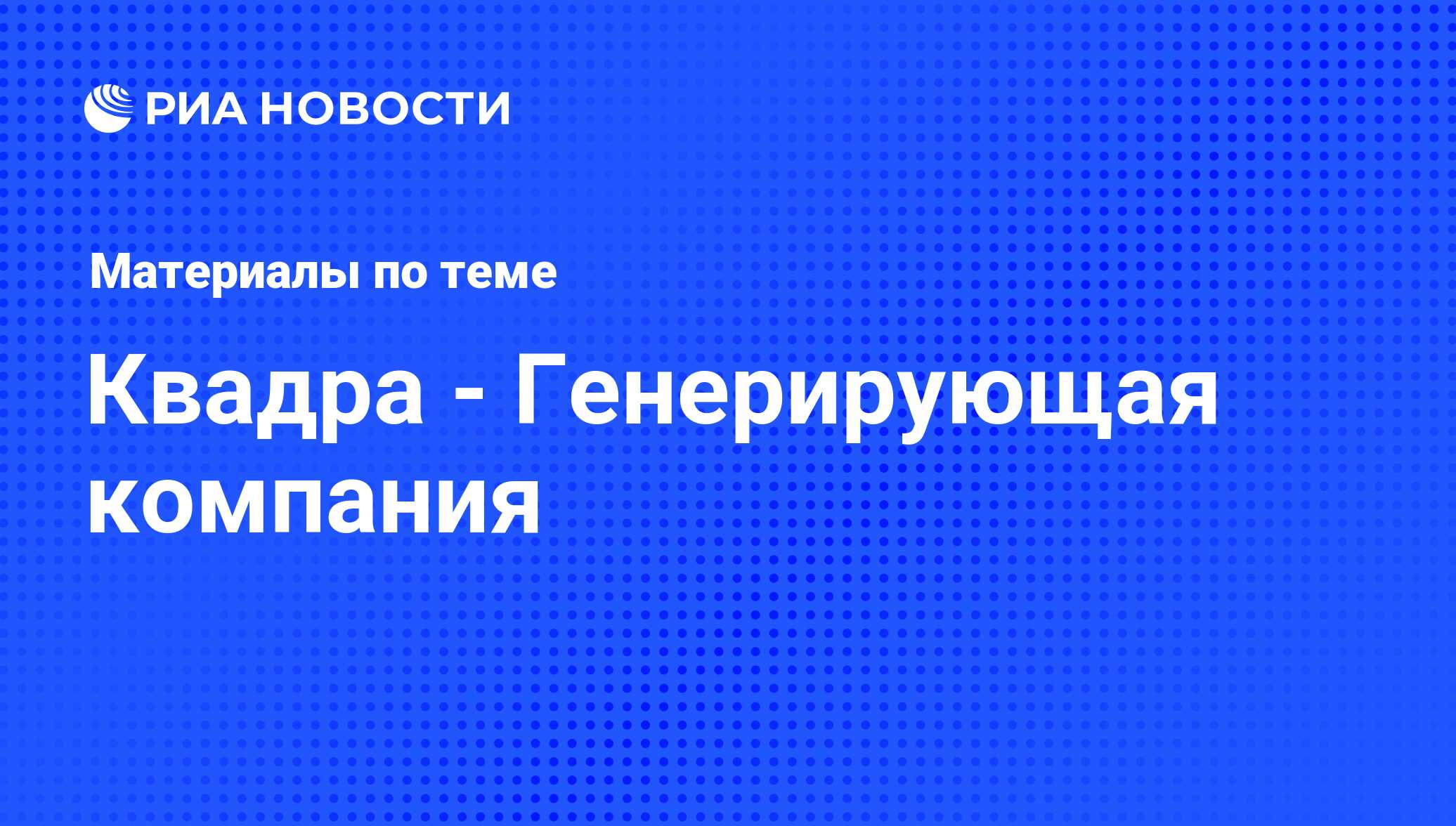 Квадра - Генерирующая компания - последние новости сегодня - РИА Новости