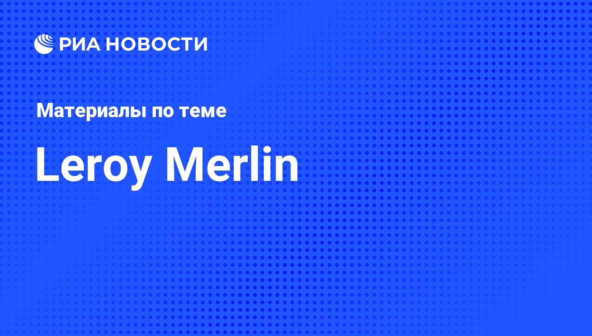 Leroy Merlin - последние новости сегодня - РИА Новости