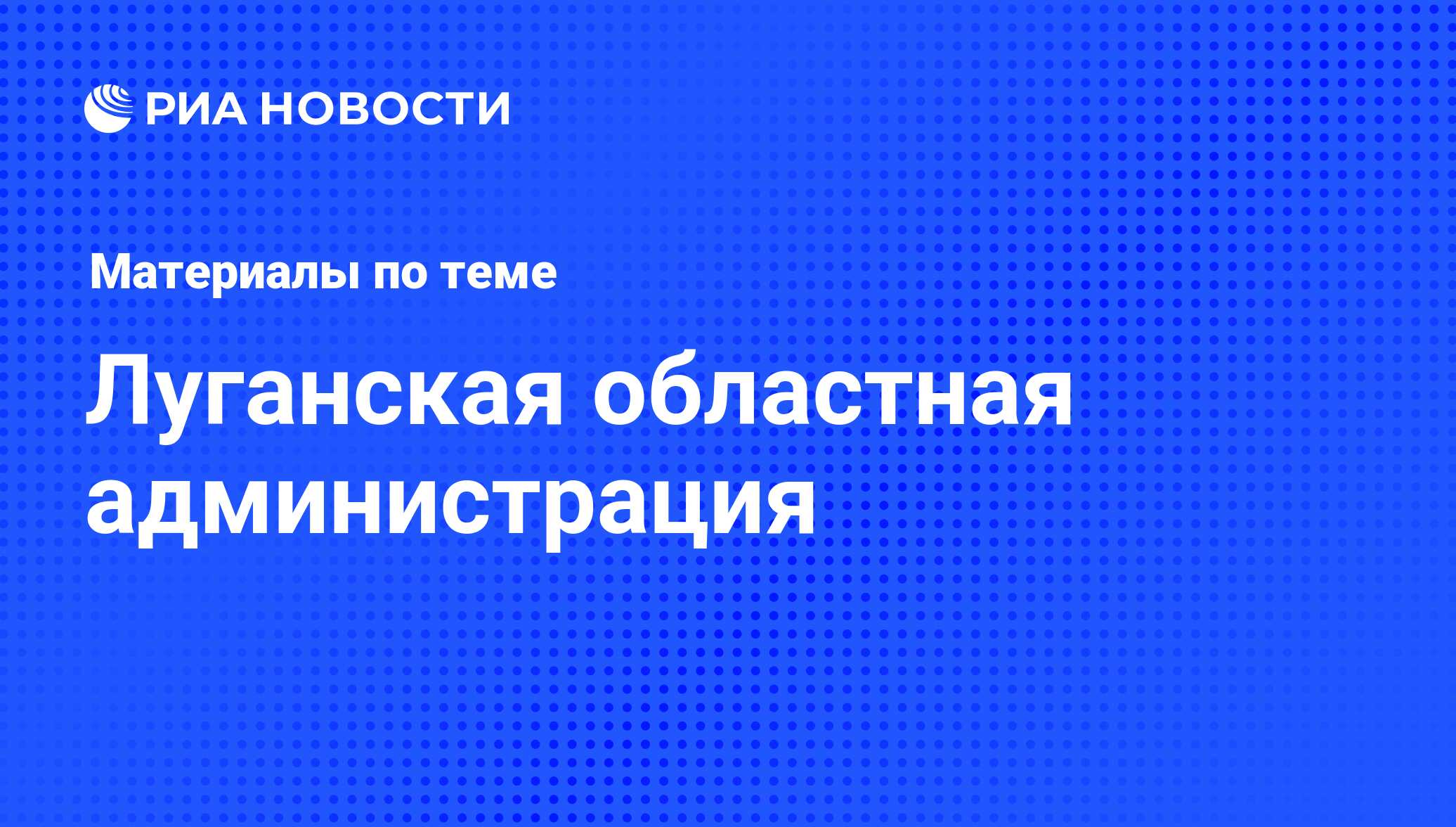 Луганская областная администрация - последние новости сегодня - РИА Новости