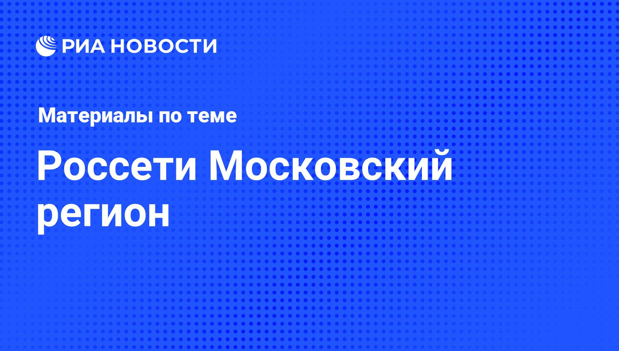 Россети Московский регион - последние новости сегодня - РИА Новости