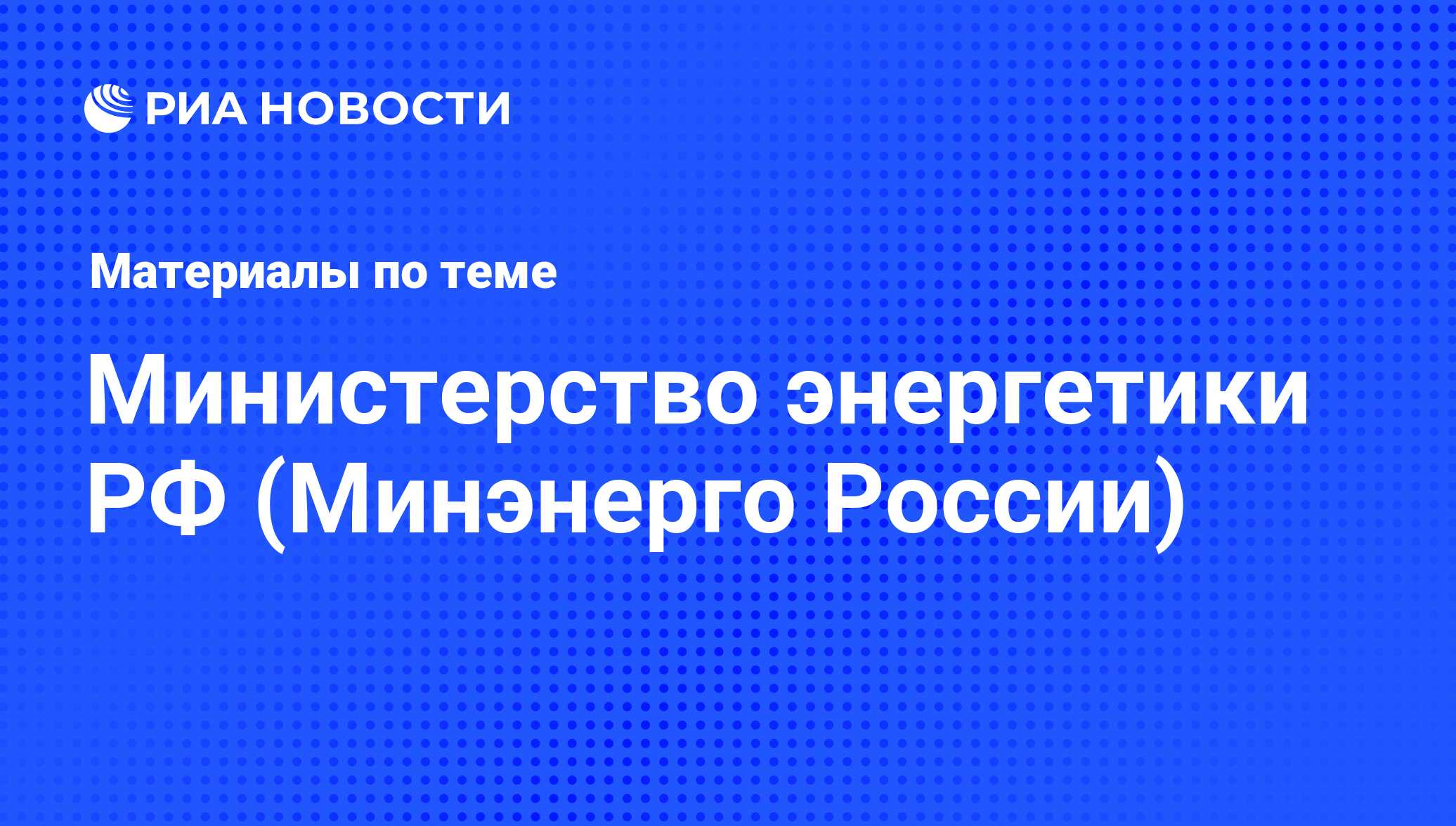 Министерство энергетики РФ (Минэнерго России) - последние новости сегодня -  РИА Новости