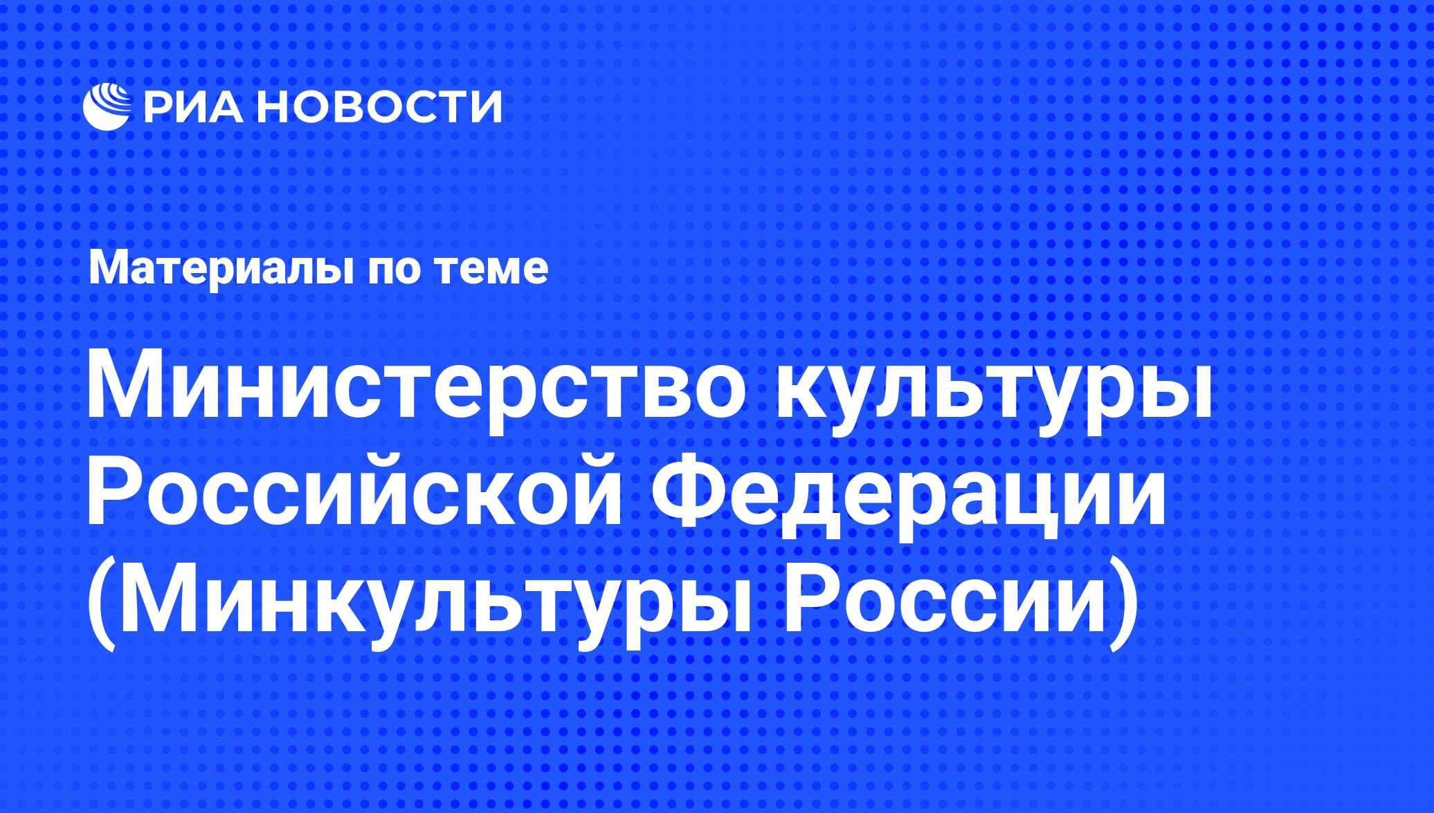 Министерство культуры Российской Федерации (Минкультуры России) - последние  новости сегодня - РИА Новости