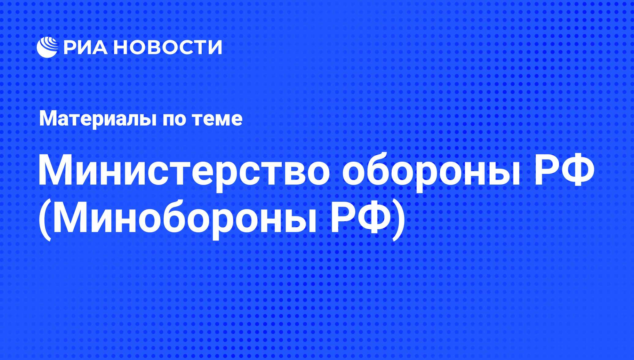 Министерство обороны РФ (Минобороны РФ). Последние новости - РИА Новости