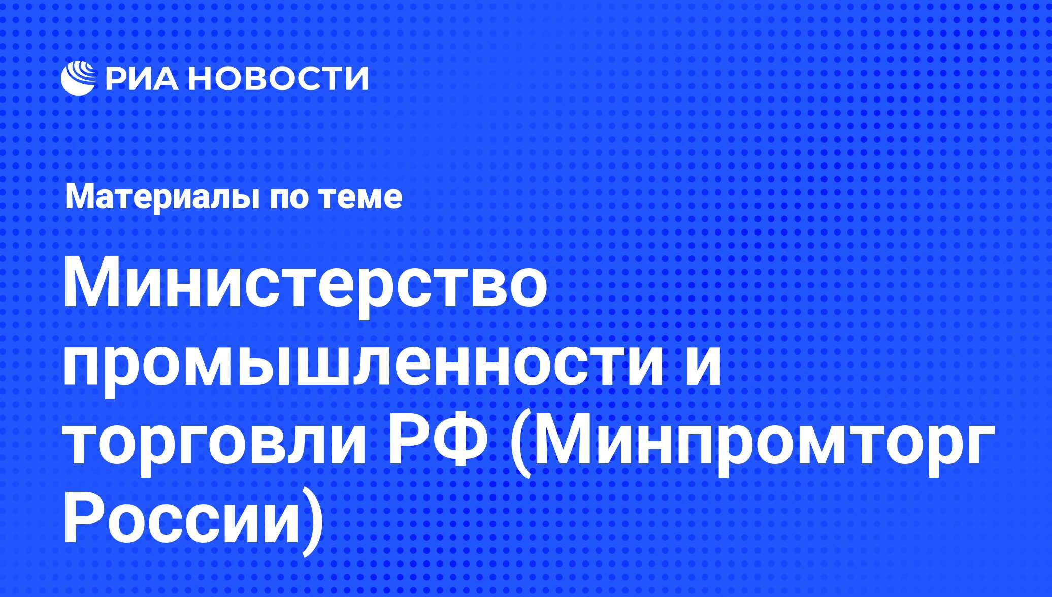 Министерство промышленности и торговли РФ (Минпромторг России) - последние  новости сегодня - РИА Новости