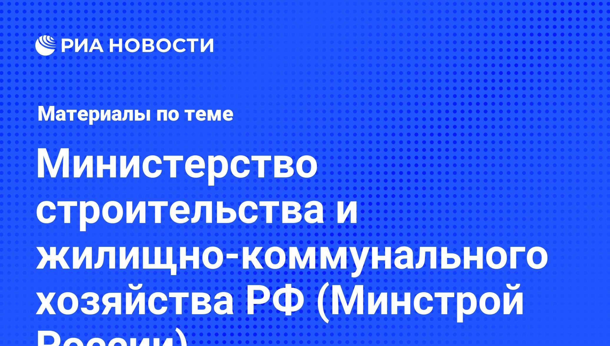 Министерство строительства и жилищно-коммунального хозяйства РФ (Минстрой  России) - последние новости сегодня - РИА Новости