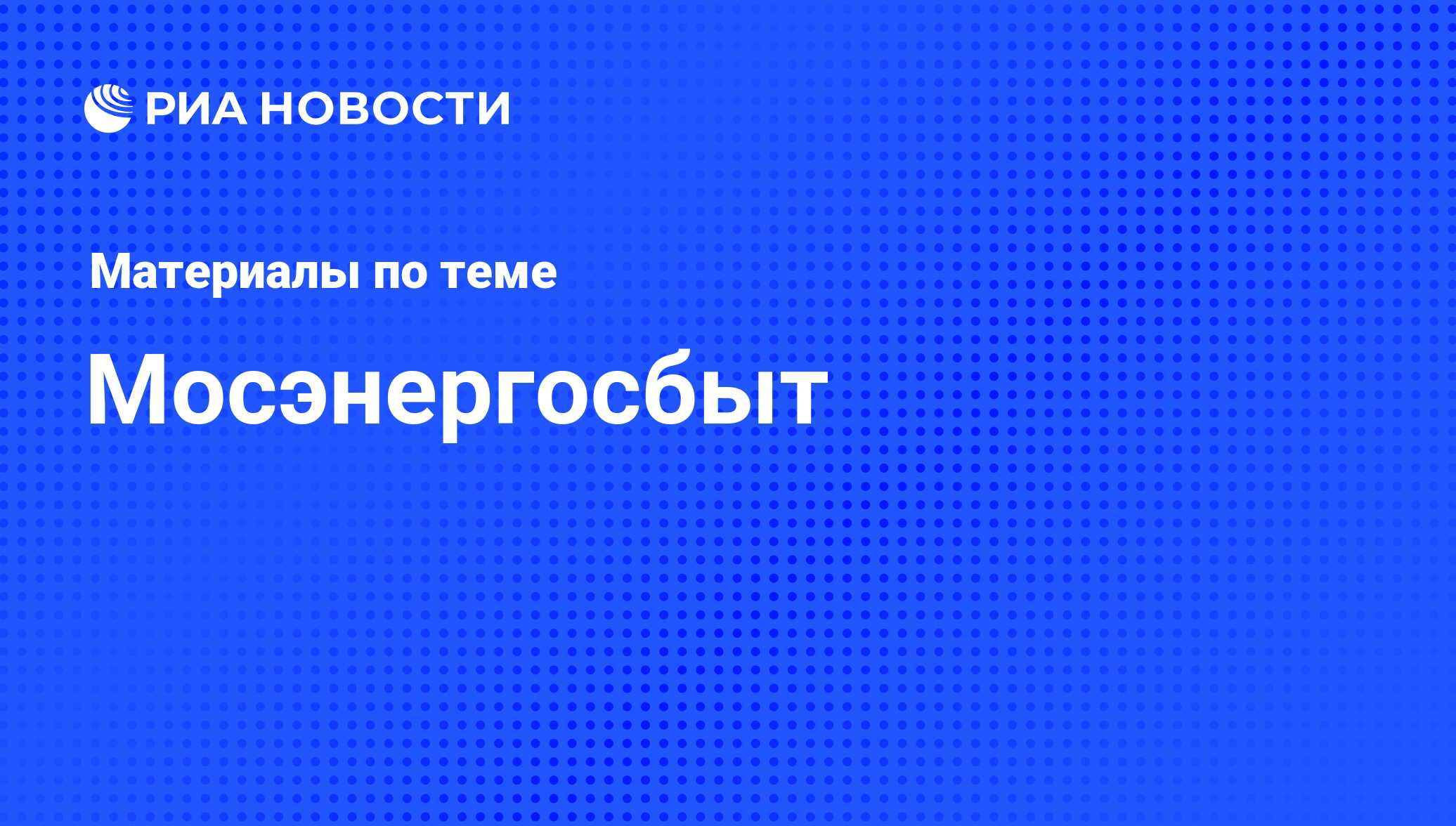 Мосэнергосбыт - последние новости сегодня - РИА Новости