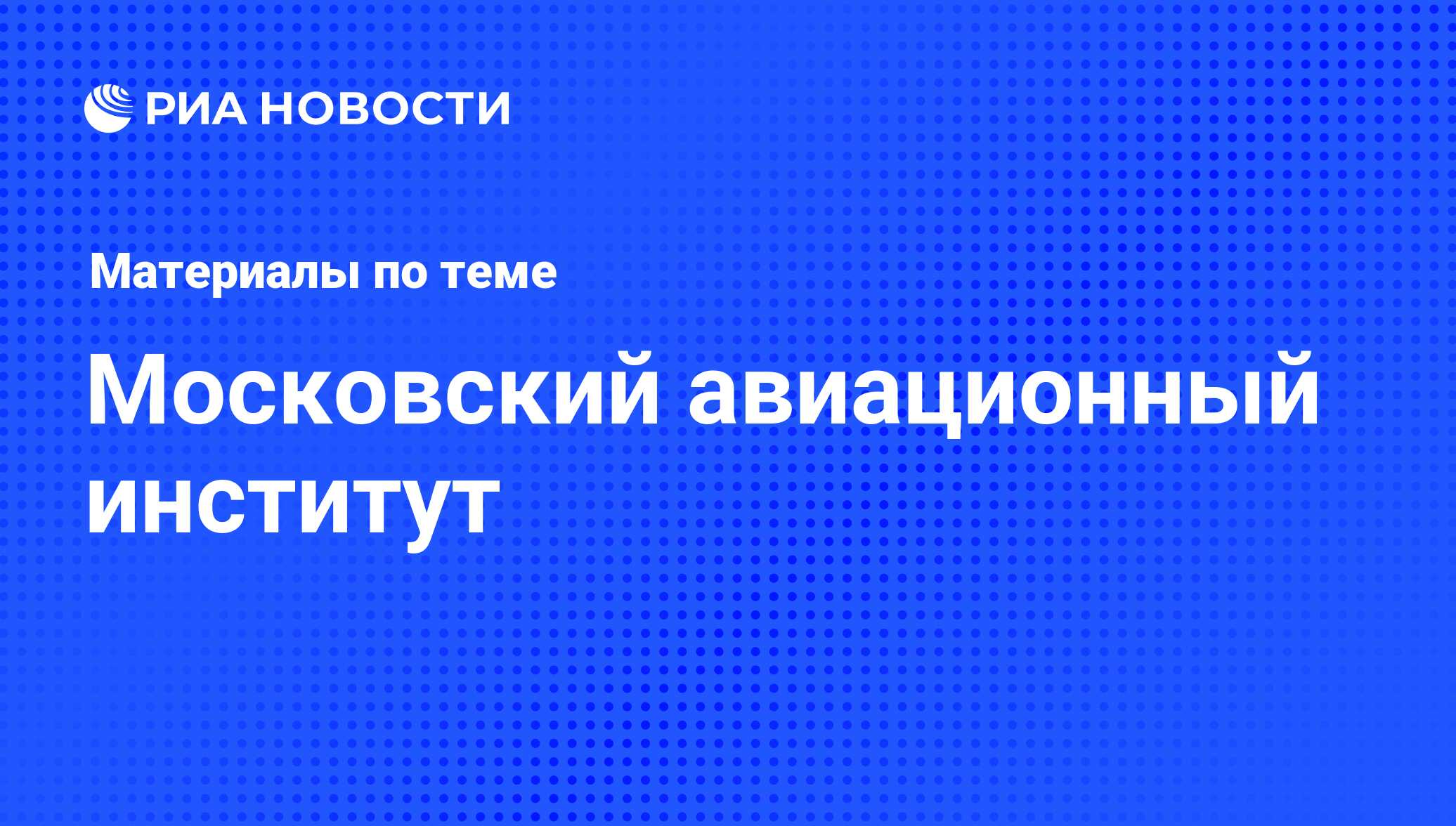 Московский авиационный институт - последние новости сегодня - РИА Новости