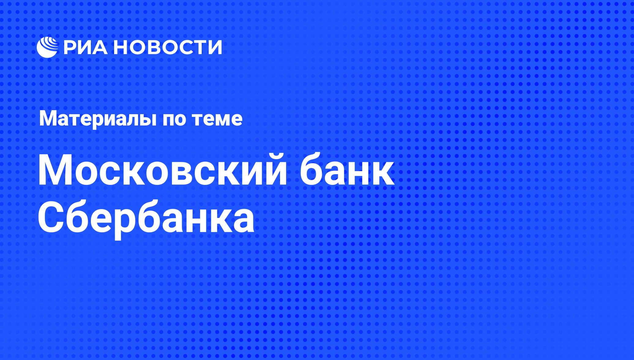 Московский банк Сбербанка - последние новости сегодня - РИА Новости