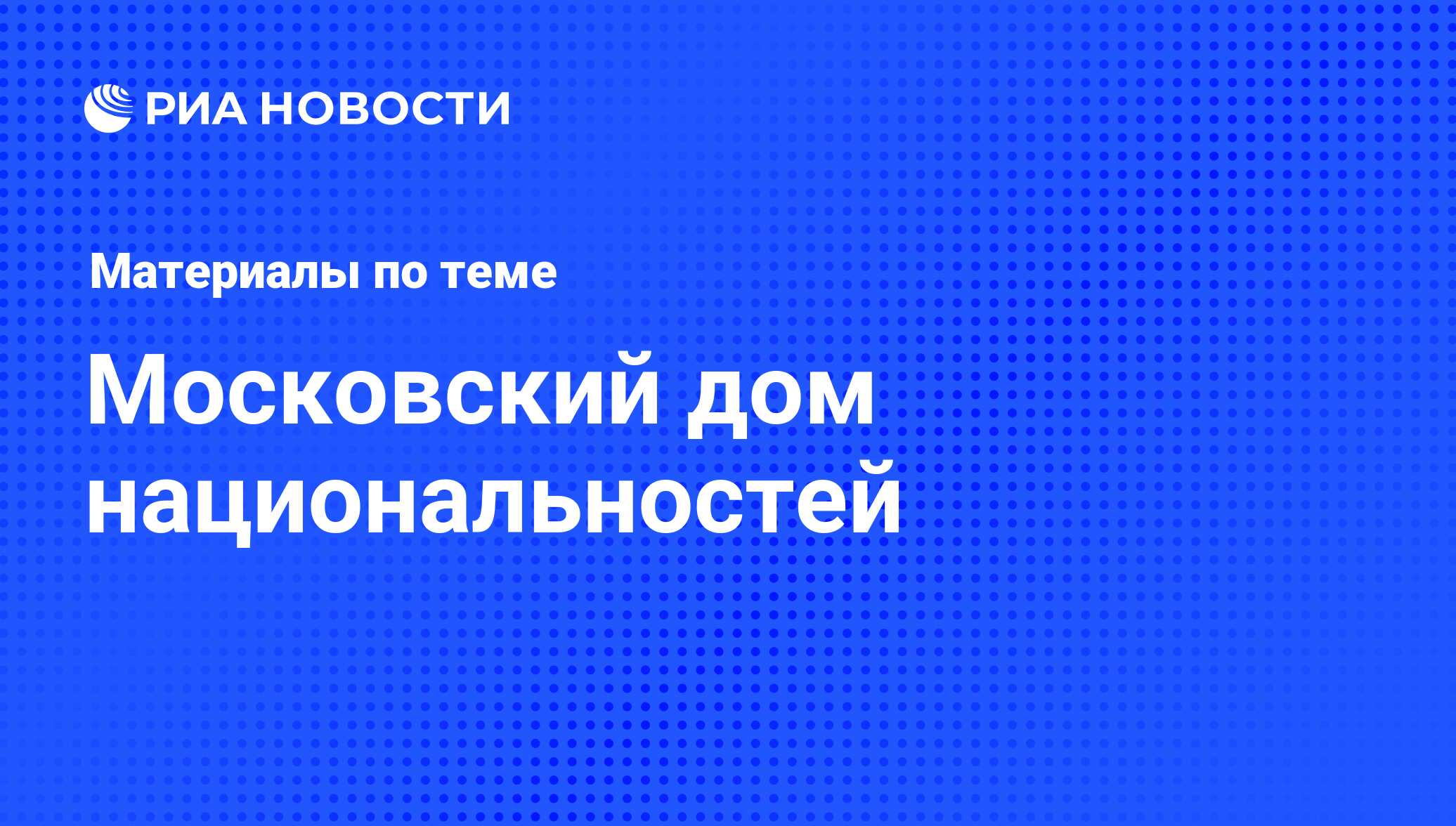 Московский дом национальностей - последние новости сегодня - РИА Новости