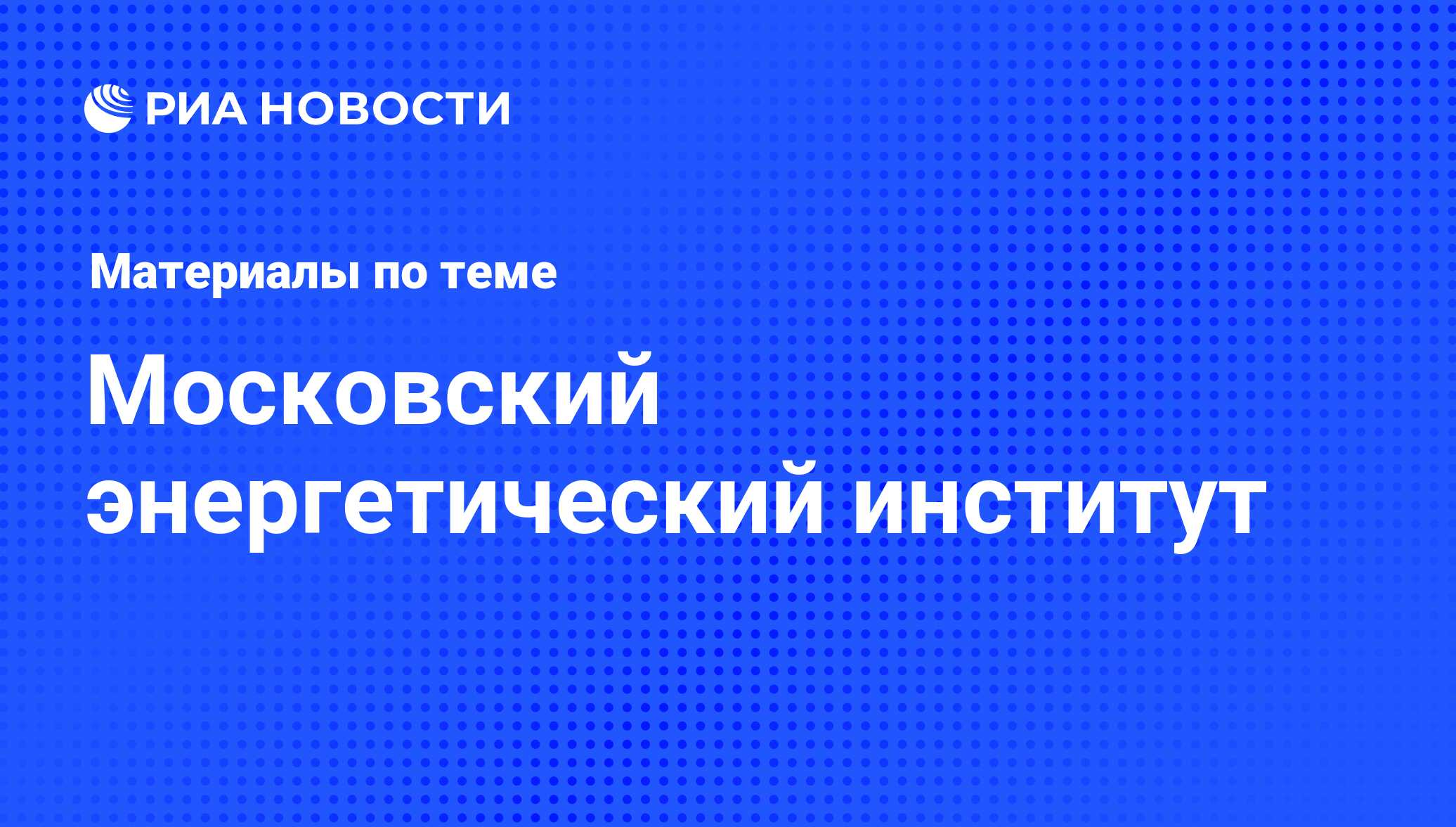 Московский энергетический институт - последние новости сегодня - РИА Новости