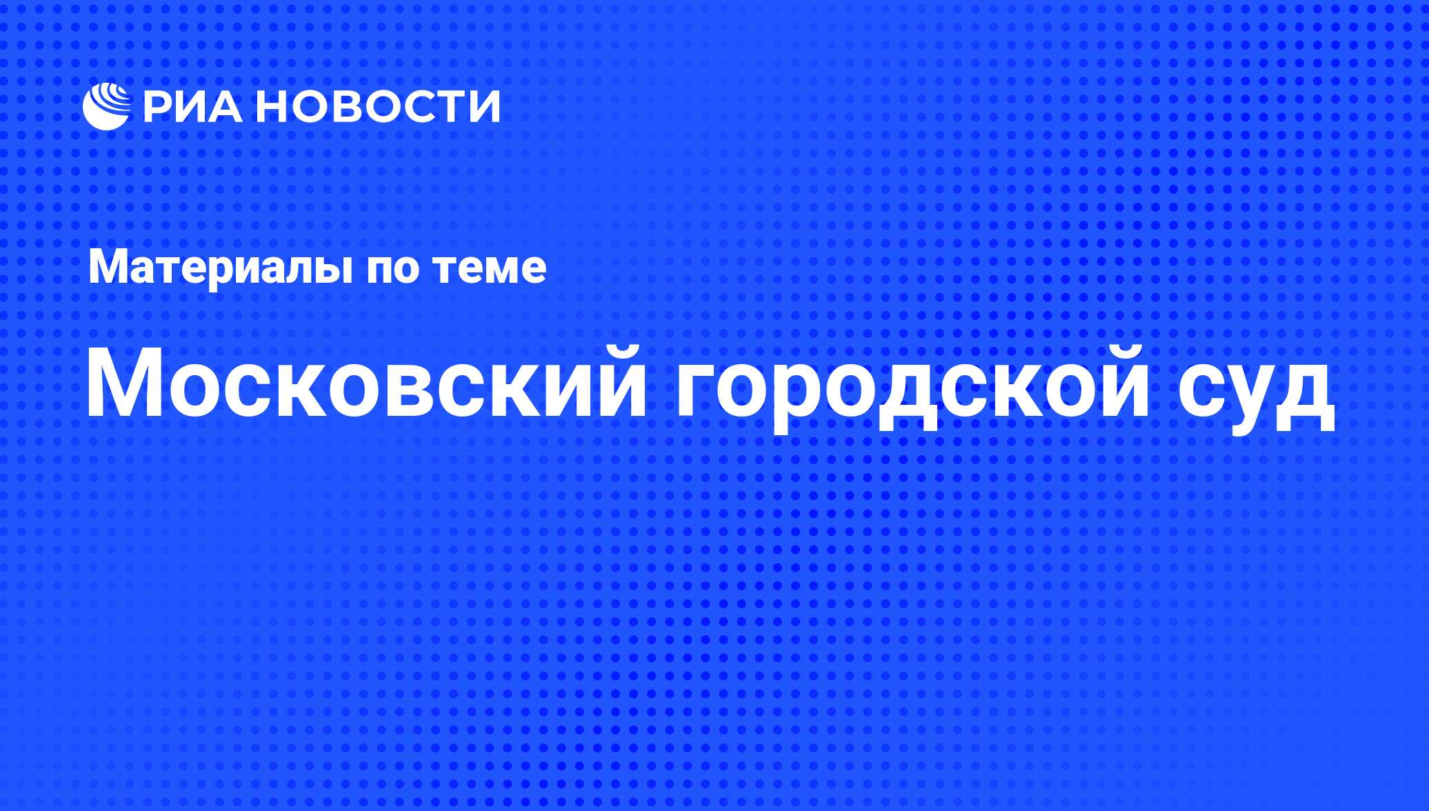 Московский городской суд - последние новости сегодня - РИА Новости