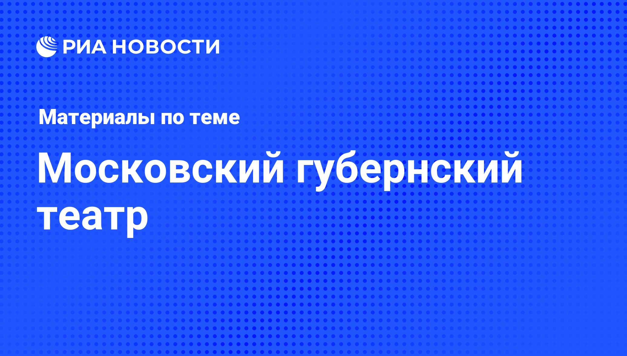 Московский губернский театр - последние новости сегодня - РИА Новости