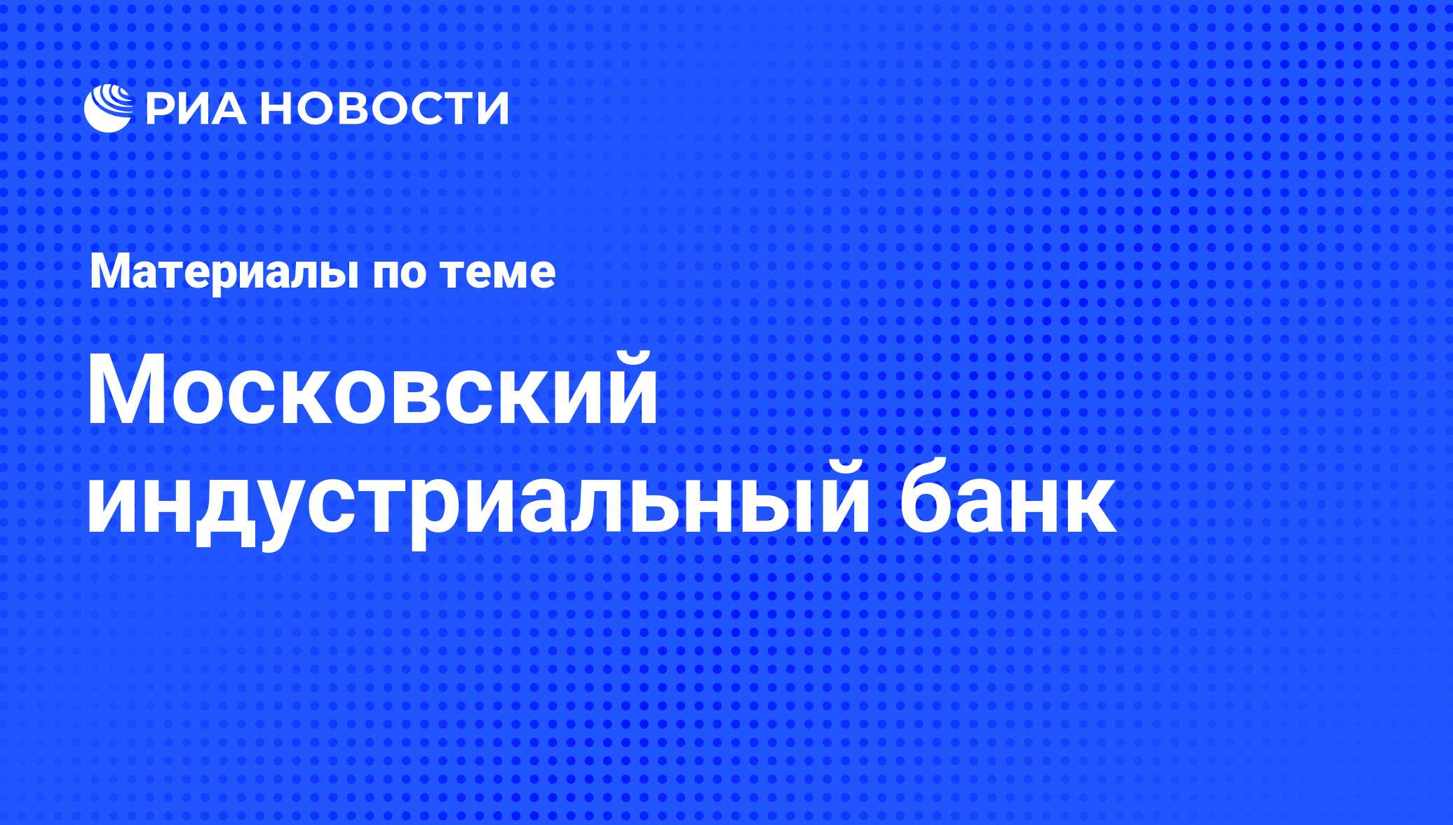 Московский индустриальный банк - последние новости сегодня - РИА Новости