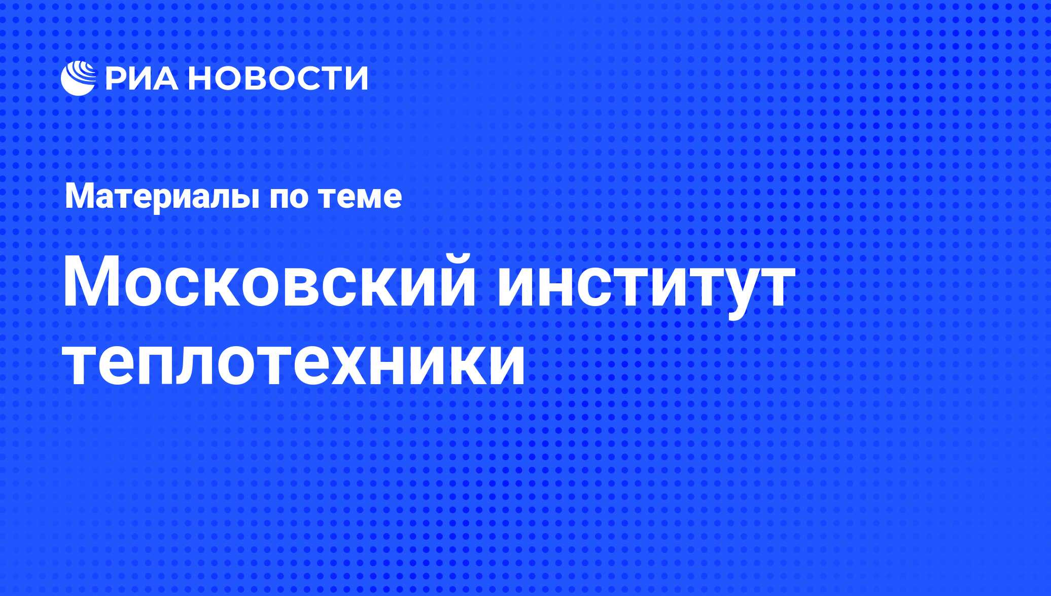 Московский институт теплотехники - последние новости сегодня - РИА Новости