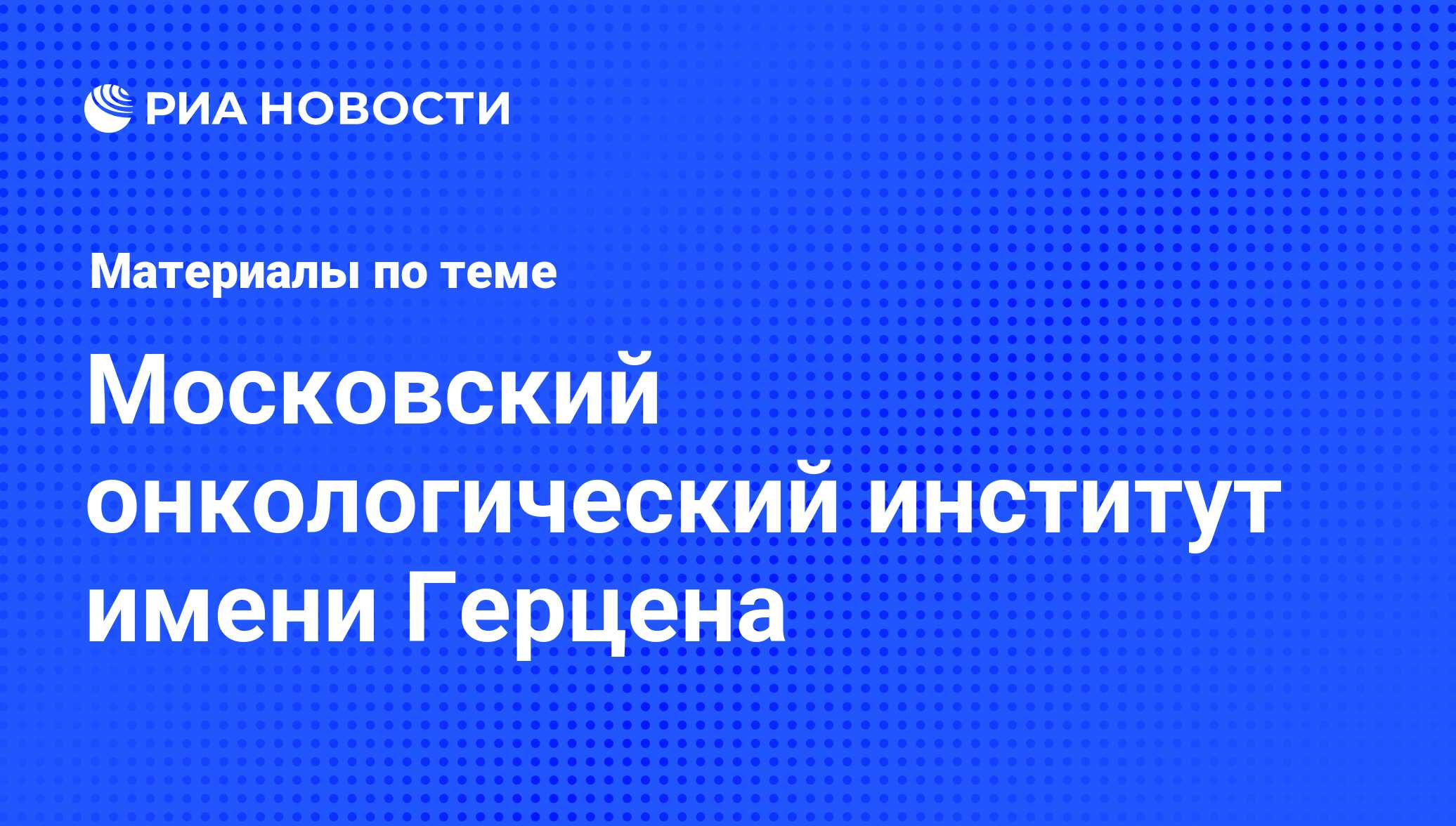 Московский онкологический институт имени Герцена - последние новости  сегодня - РИА Новости