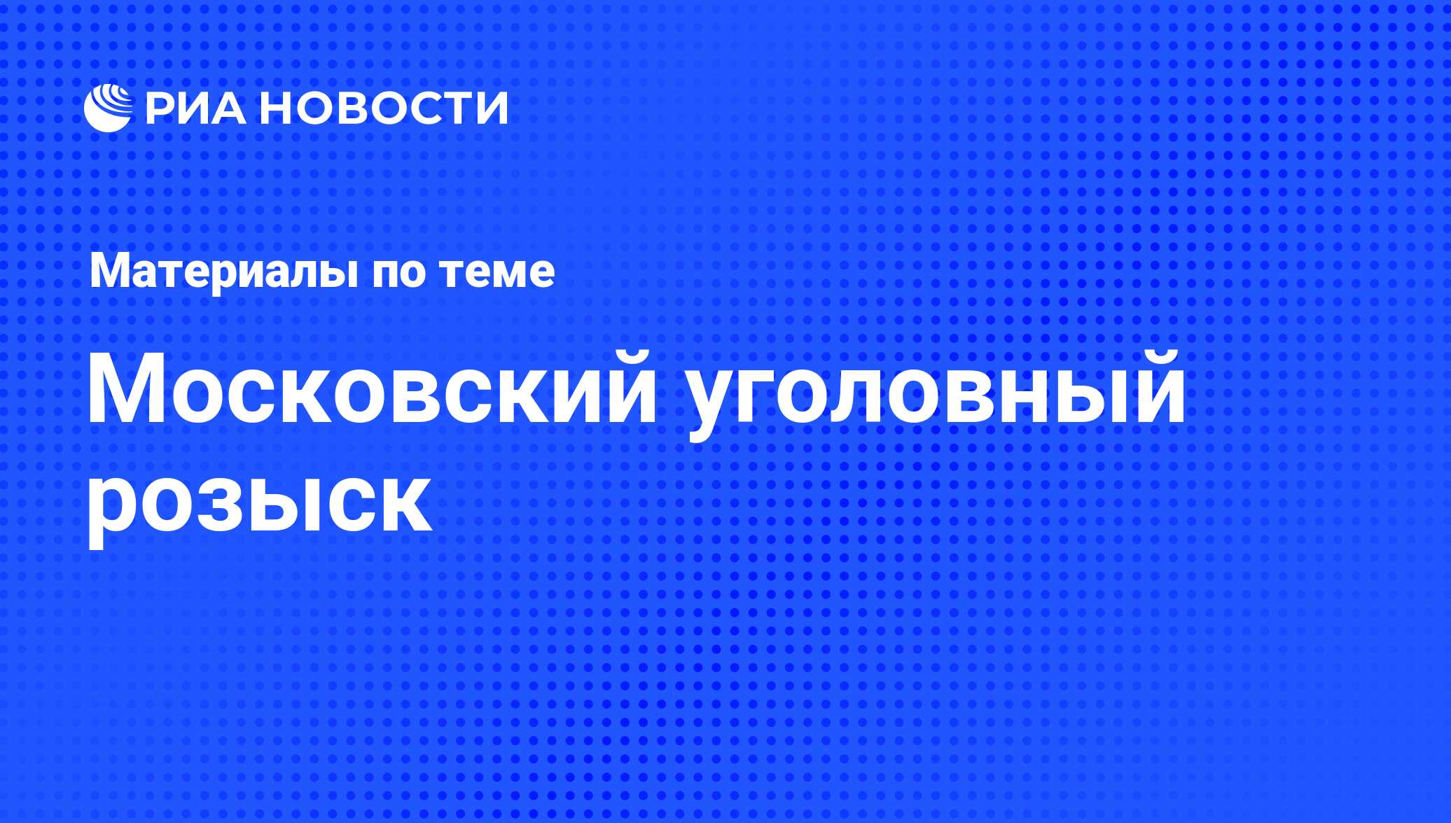 Московский уголовный розыск - последние новости сегодня - РИА Новости