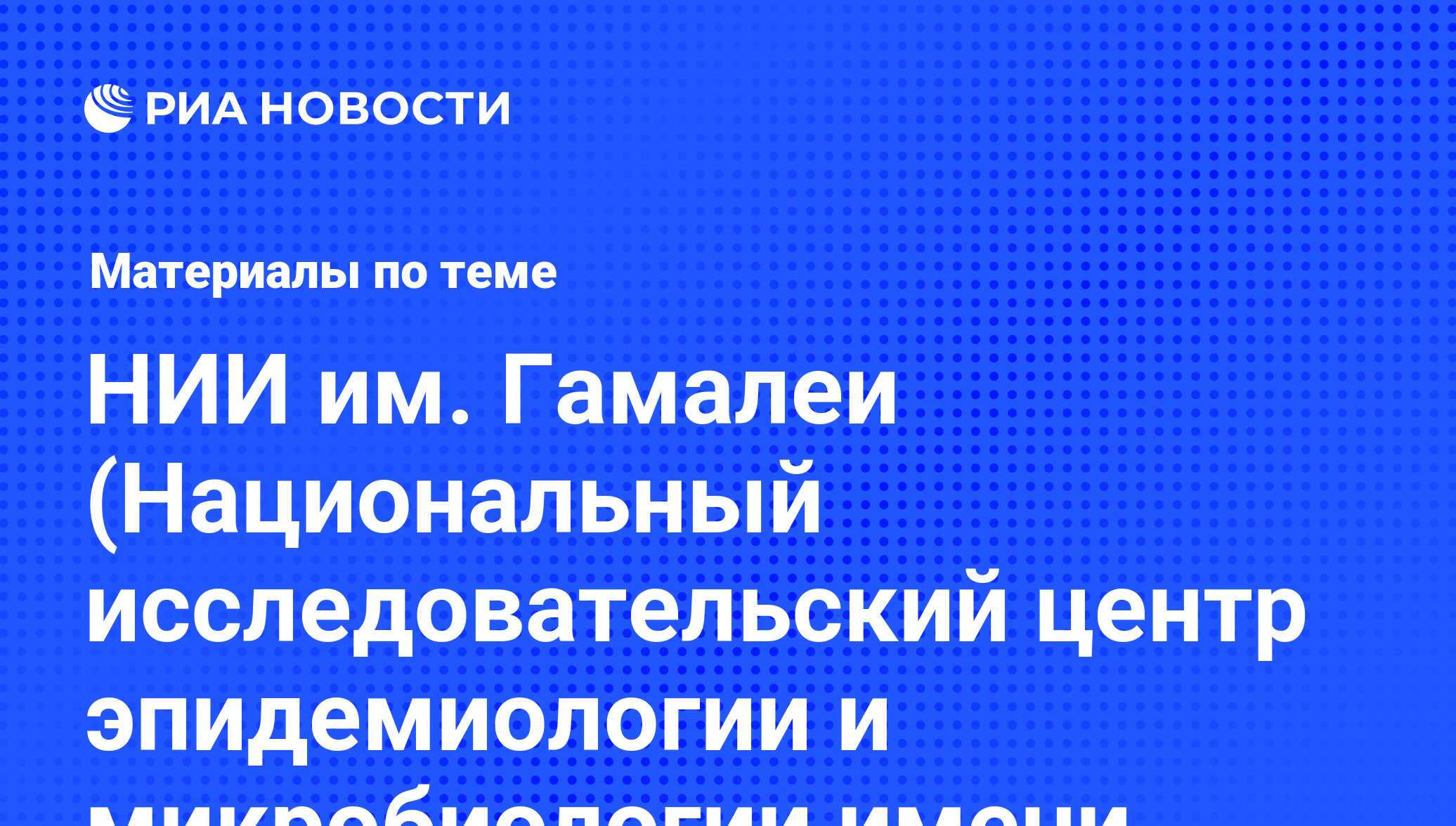 НИИ им. Гамалеи (Национальный исследовательский центр эпидемиологии и  микробиологии имени почетного академика Н.Ф.Гамалеи) - последние новости  сегодня - РИА Новости