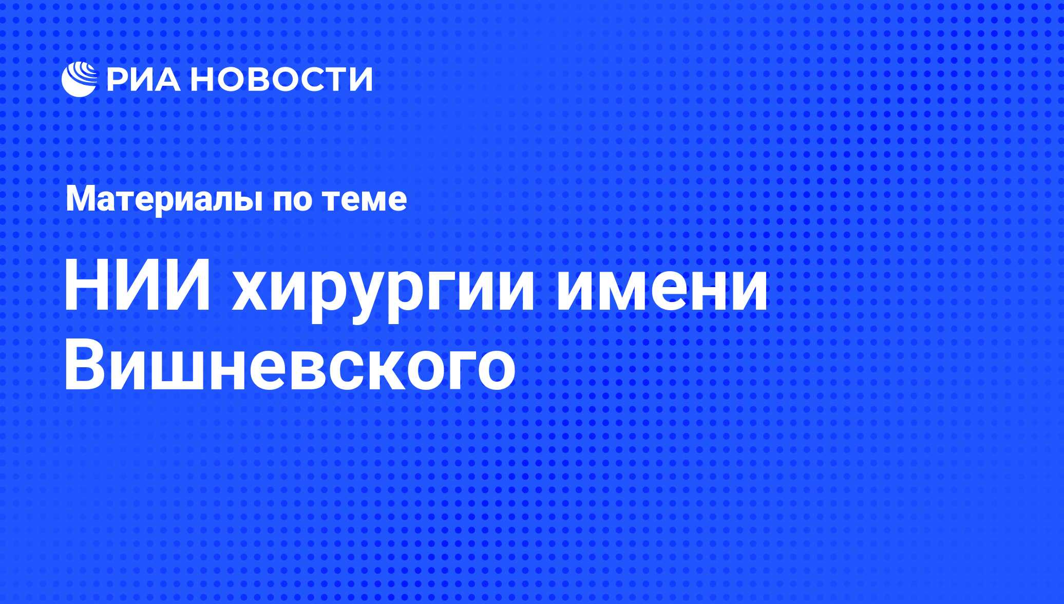 НИИ хирургии имени Вишневского - последние новости сегодня - РИА Новости