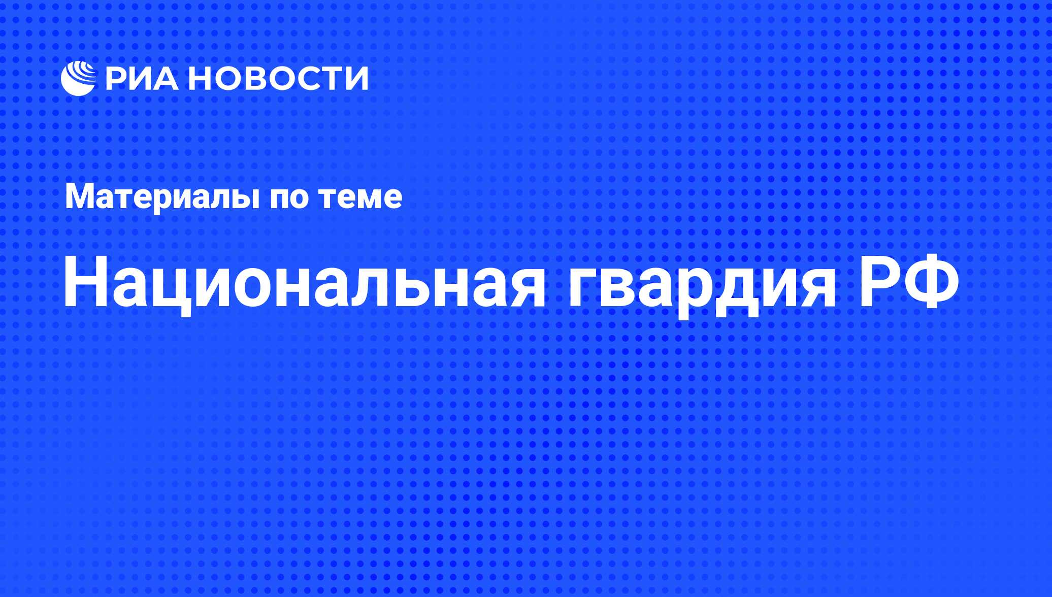 Национальная гвардия РФ - последние новости сегодня - РИА Новости