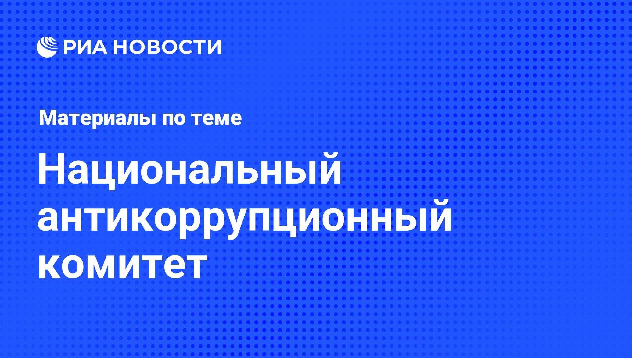 Национальный антикоррупционный комитет - последние новости сегодня - РИА  Новости