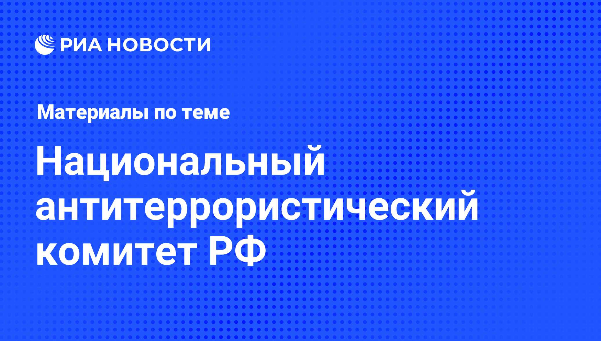 Национальный антитеррористический комитет РФ - последние новости сегодня -  РИА Новости