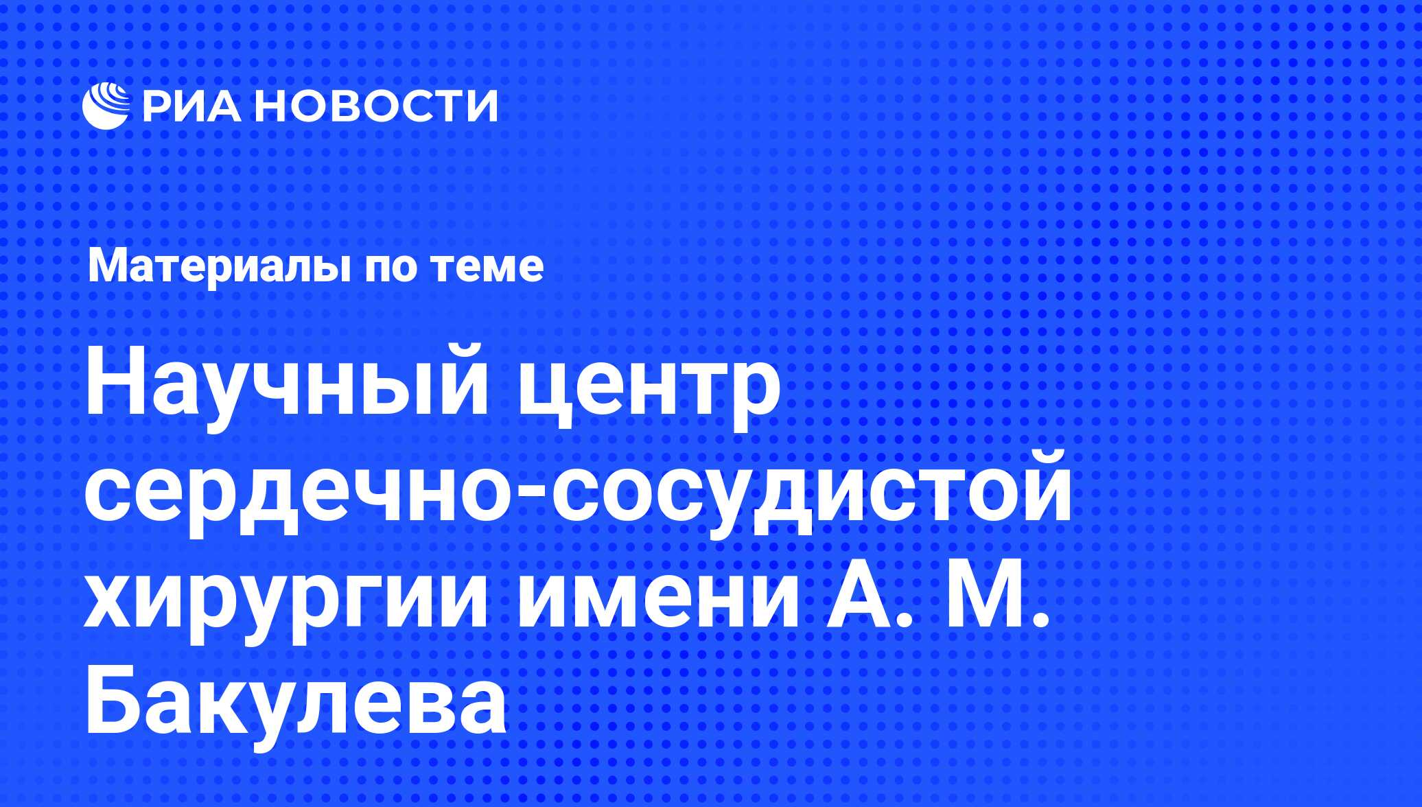 Научный центр сердечно-сосудистой хирургии имени А. М. Бакулева - последние  новости сегодня - РИА Новости