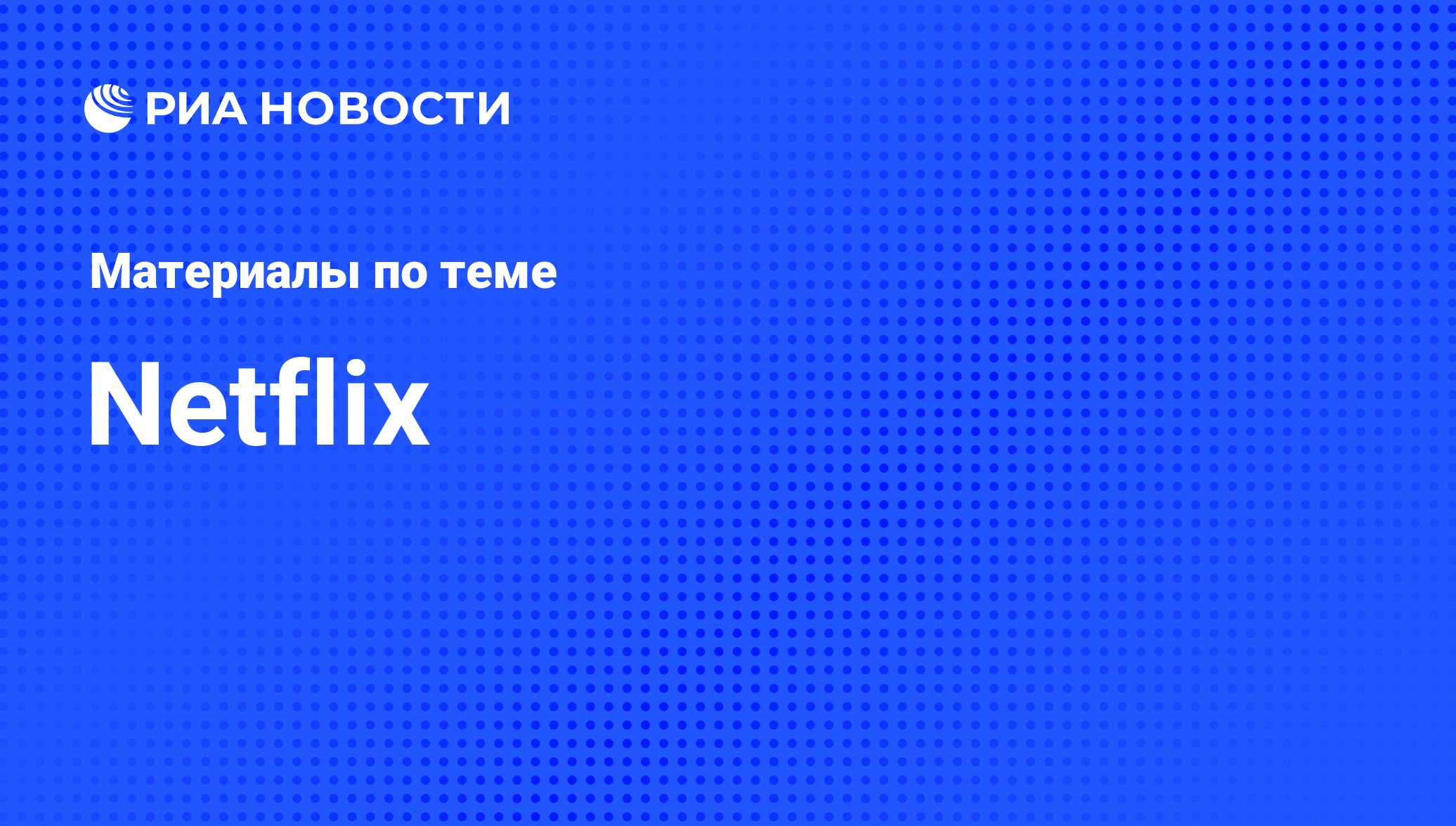 Netflix - последние новости сегодня - РИА Новости