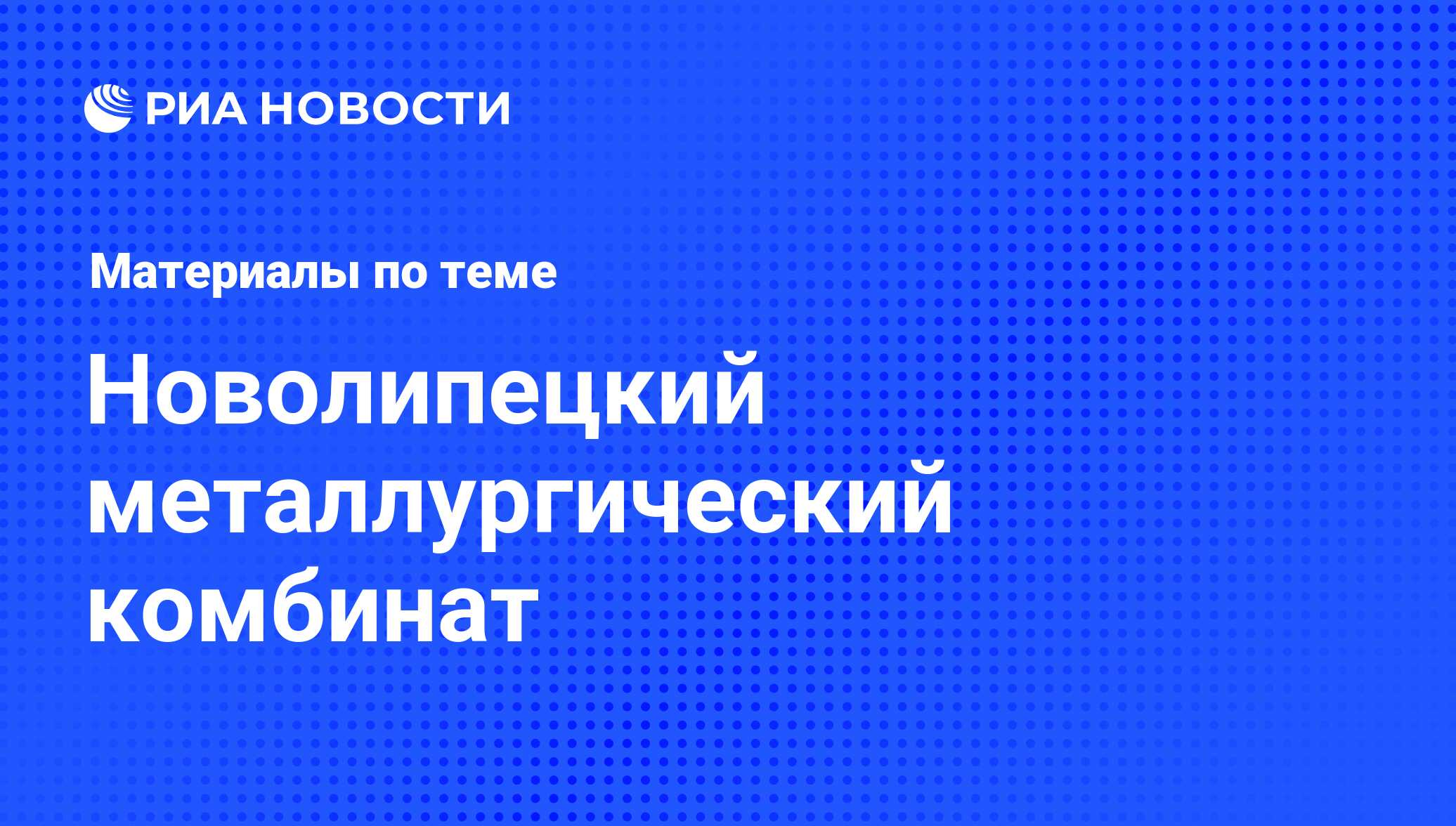 Новолипецкий металлургический комбинат - последние новости сегодня - РИА  Новости