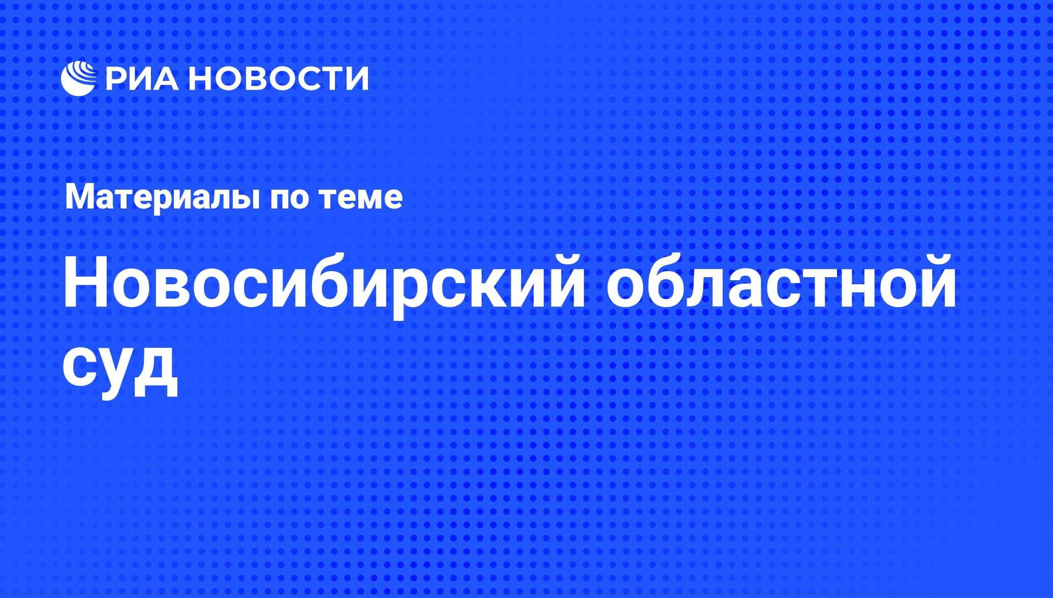 Новосибирский областной суд - последние новости сегодня - РИА Новости