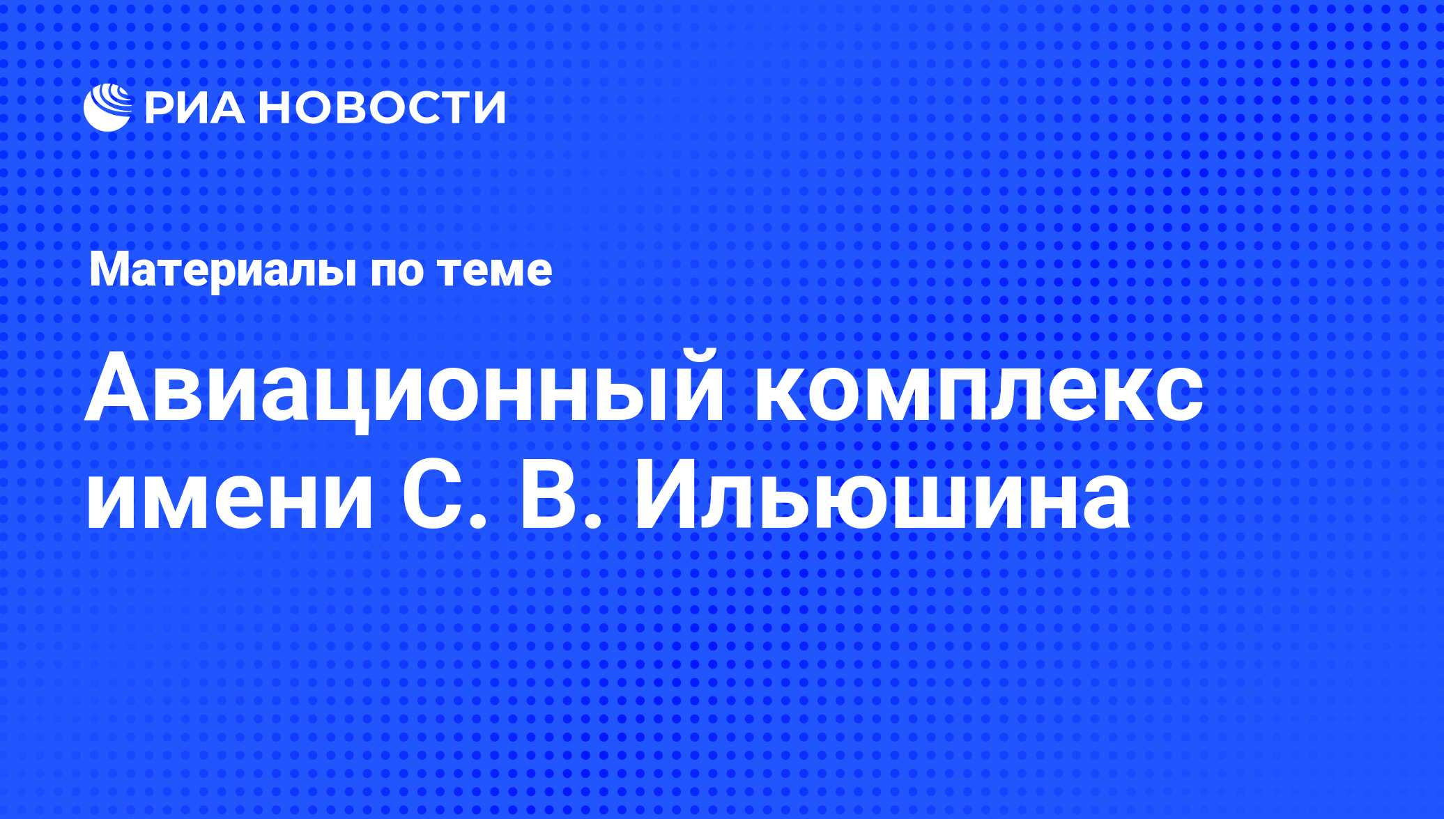 Авиационный комплекс имени С. В. Ильюшина - последние новости сегодня - РИА Новости